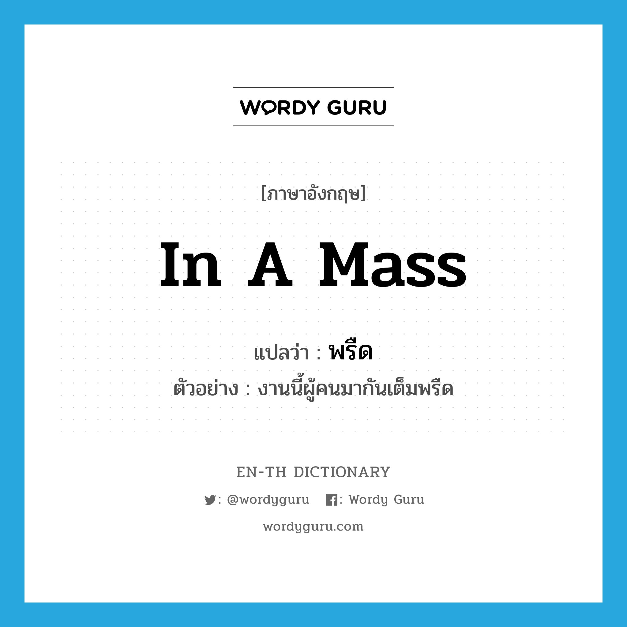 in a mass แปลว่า?, คำศัพท์ภาษาอังกฤษ in a mass แปลว่า พรืด ประเภท ADV ตัวอย่าง งานนี้ผู้คนมากันเต็มพรืด หมวด ADV