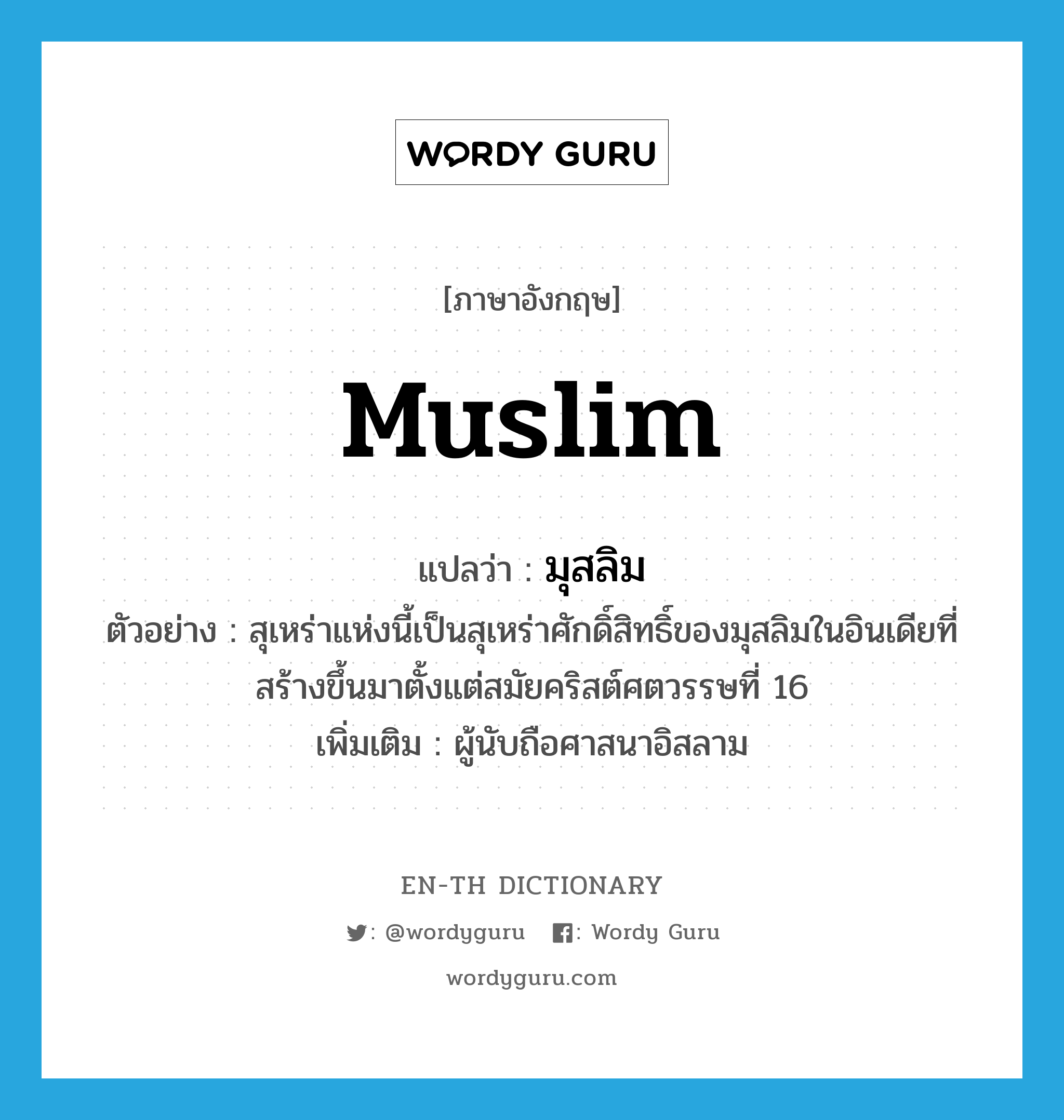 Muslim แปลว่า?, คำศัพท์ภาษาอังกฤษ Muslim แปลว่า มุสลิม ประเภท N ตัวอย่าง สุเหร่าแห่งนี้เป็นสุเหร่าศักดิ์สิทธิ์ของมุสลิมในอินเดียที่สร้างขึ้นมาตั้งแต่สมัยคริสต์ศตวรรษที่ 16 เพิ่มเติม ผู้นับถือศาสนาอิสลาม หมวด N