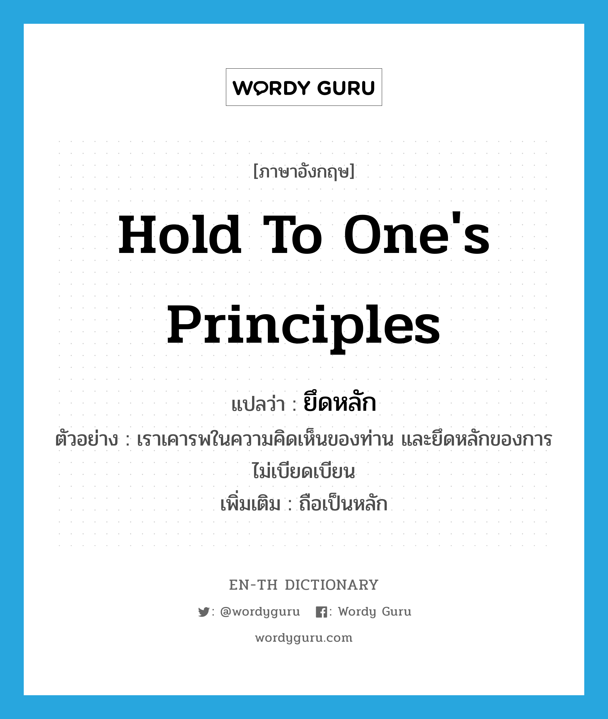 hold to one&#39;s principles แปลว่า?, คำศัพท์ภาษาอังกฤษ hold to one&#39;s principles แปลว่า ยึดหลัก ประเภท V ตัวอย่าง เราเคารพในความคิดเห็นของท่าน และยึดหลักของการไม่เบียดเบียน เพิ่มเติม ถือเป็นหลัก หมวด V