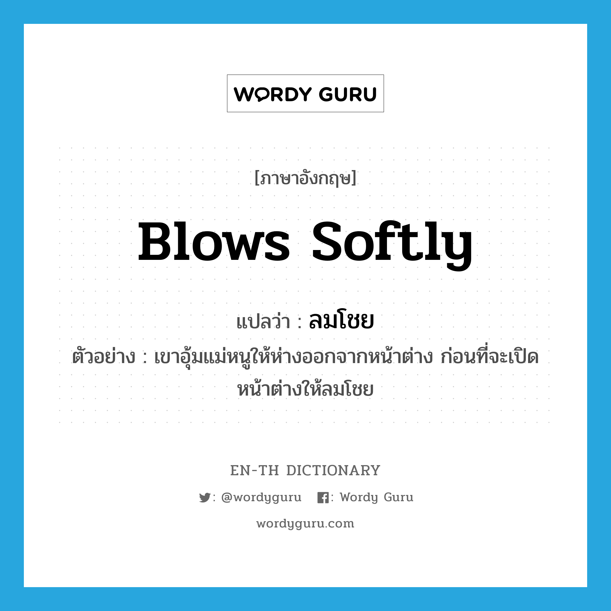 blows softly แปลว่า?, คำศัพท์ภาษาอังกฤษ blows softly แปลว่า ลมโชย ประเภท V ตัวอย่าง เขาอุ้มแม่หนูให้ห่างออกจากหน้าต่าง ก่อนที่จะเปิดหน้าต่างให้ลมโชย หมวด V