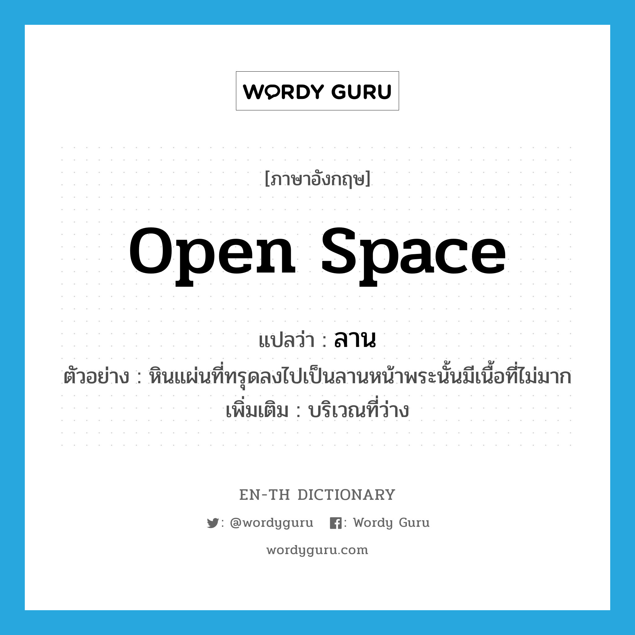 open space แปลว่า?, คำศัพท์ภาษาอังกฤษ open space แปลว่า ลาน ประเภท N ตัวอย่าง หินแผ่นที่ทรุดลงไปเป็นลานหน้าพระนั้นมีเนื้อที่ไม่มาก เพิ่มเติม บริเวณที่ว่าง หมวด N