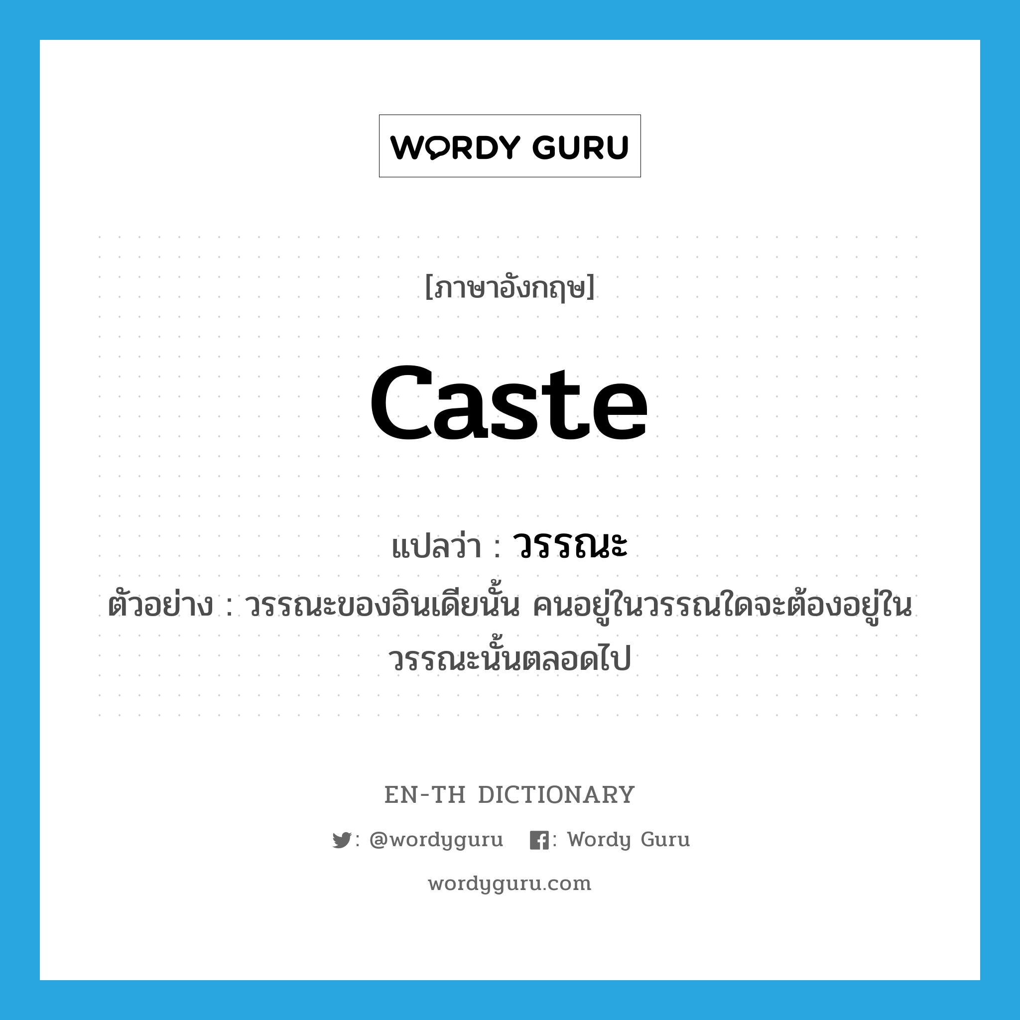 caste แปลว่า?, คำศัพท์ภาษาอังกฤษ caste แปลว่า วรรณะ ประเภท N ตัวอย่าง วรรณะของอินเดียนั้น คนอยู่ในวรรณใดจะต้องอยู่ในวรรณะนั้นตลอดไป หมวด N