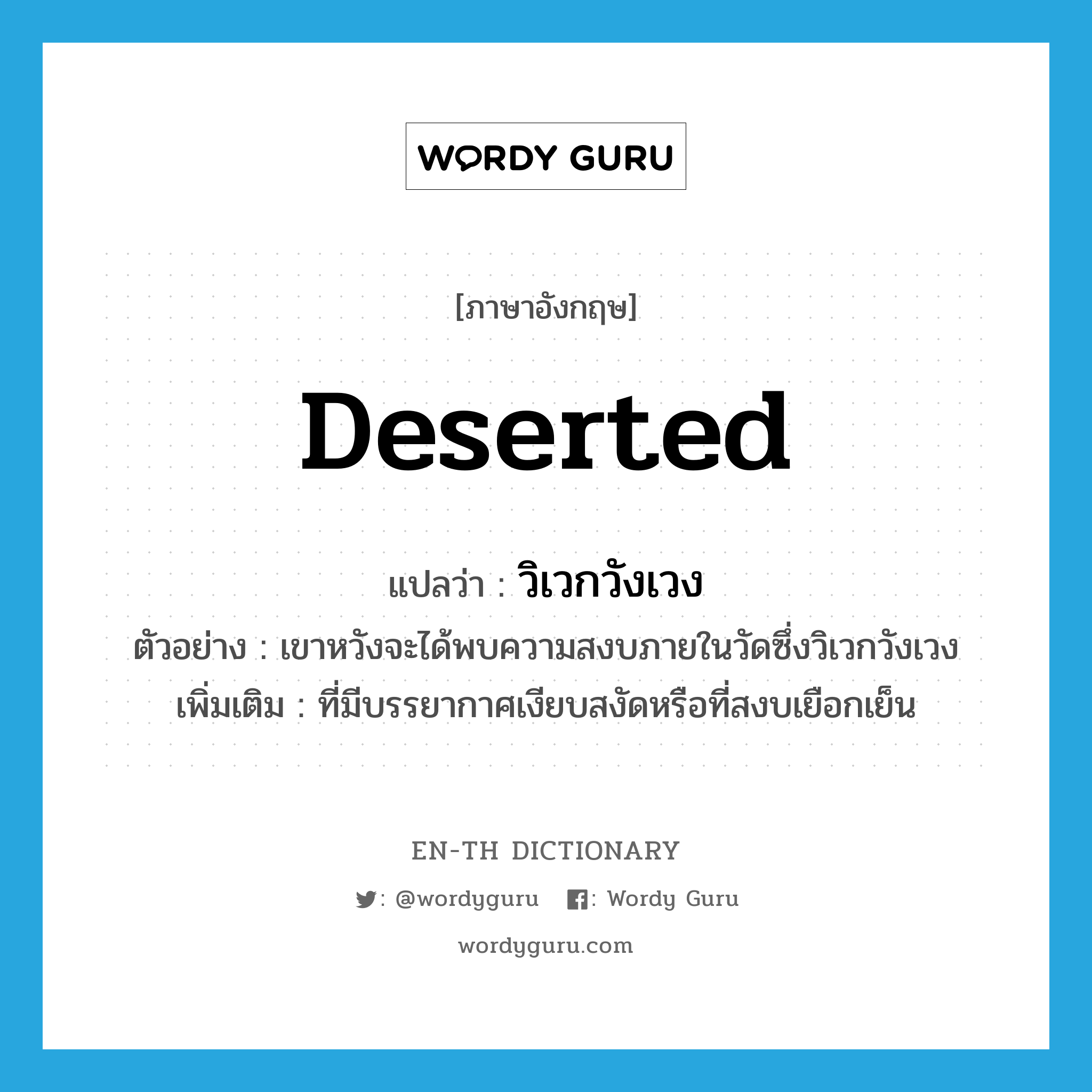 deserted แปลว่า?, คำศัพท์ภาษาอังกฤษ deserted แปลว่า วิเวกวังเวง ประเภท ADJ ตัวอย่าง เขาหวังจะได้พบความสงบภายในวัดซึ่งวิเวกวังเวง เพิ่มเติม ที่มีบรรยากาศเงียบสงัดหรือที่สงบเยือกเย็น หมวด ADJ