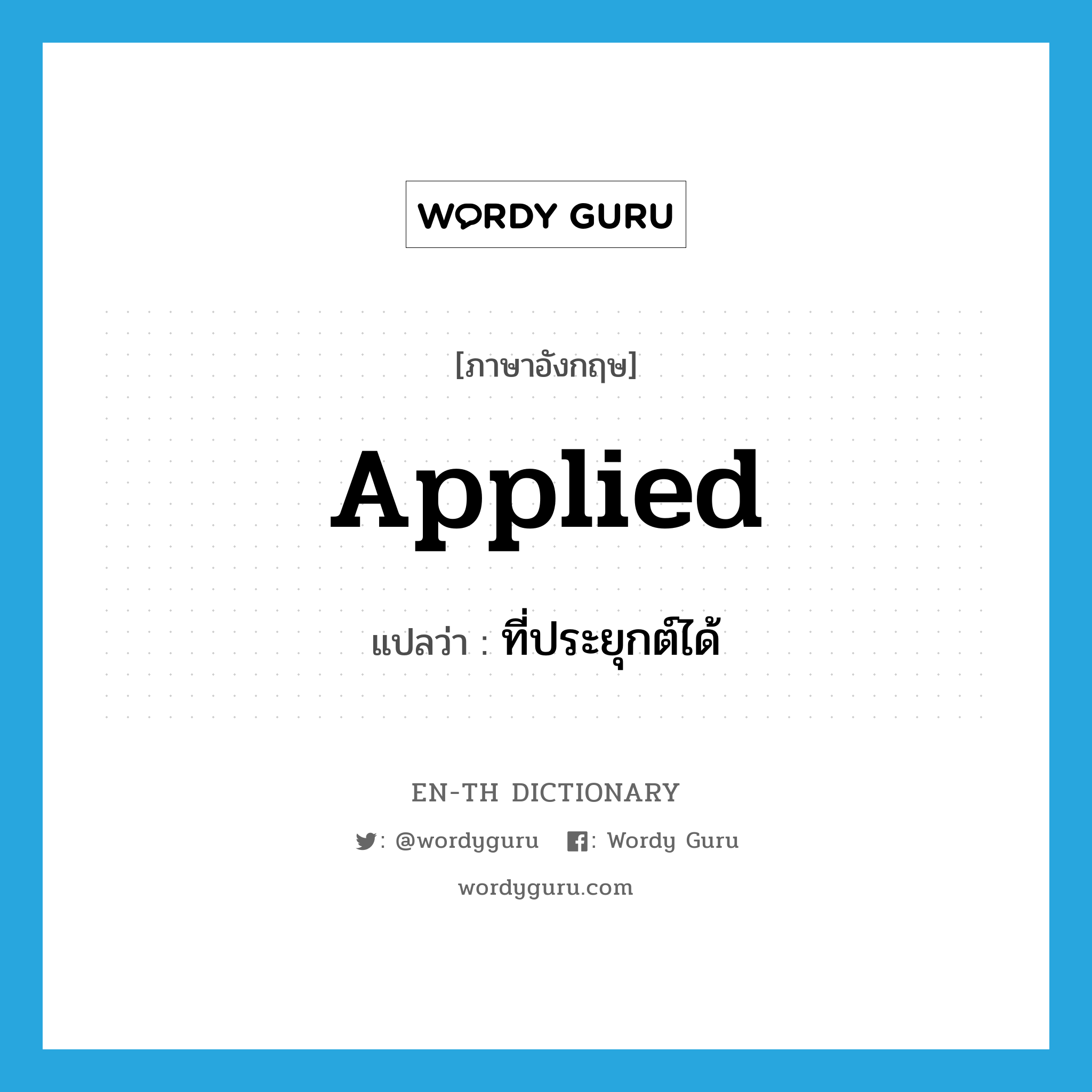 applied แปลว่า?, คำศัพท์ภาษาอังกฤษ applied แปลว่า ที่ประยุกต์ได้ ประเภท ADJ หมวด ADJ