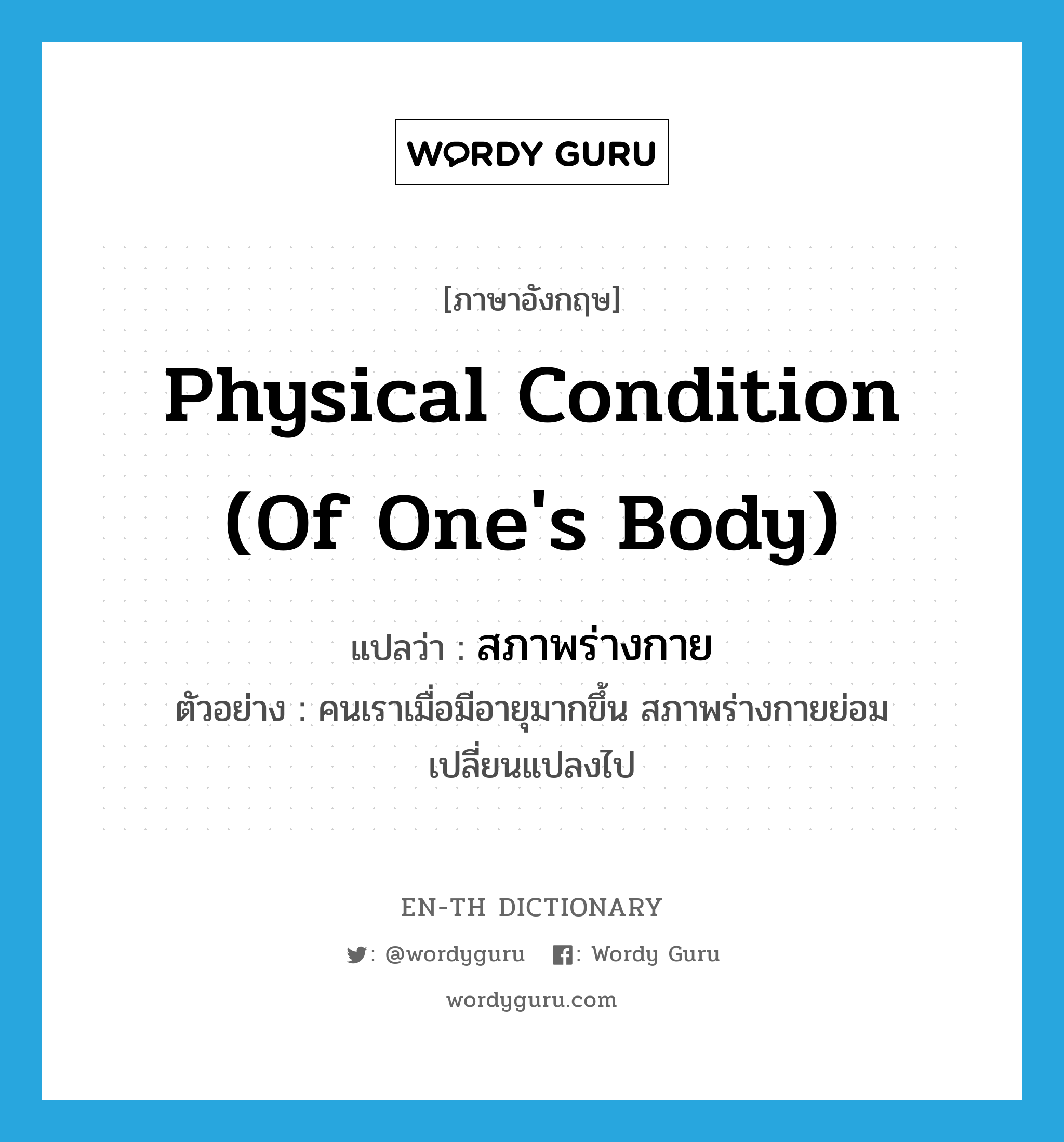 physical condition (of one&#39;s body) แปลว่า?, คำศัพท์ภาษาอังกฤษ physical condition (of one&#39;s body) แปลว่า สภาพร่างกาย ประเภท N ตัวอย่าง คนเราเมื่อมีอายุมากขึ้น สภาพร่างกายย่อมเปลี่ยนแปลงไป หมวด N