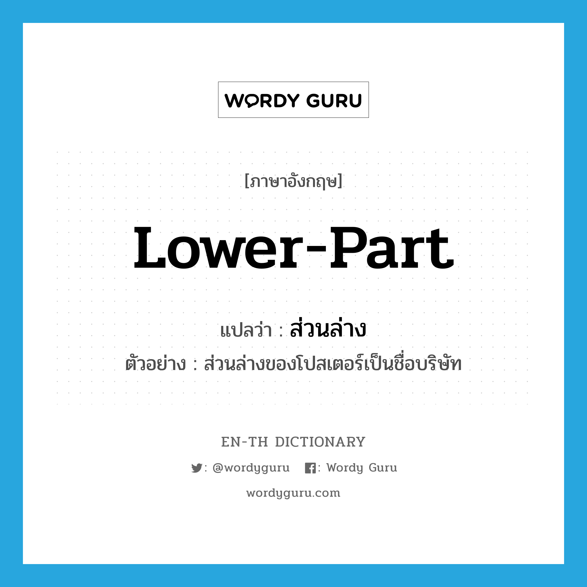 lower-part แปลว่า?, คำศัพท์ภาษาอังกฤษ lower-part แปลว่า ส่วนล่าง ประเภท N ตัวอย่าง ส่วนล่างของโปสเตอร์เป็นชื่อบริษัท หมวด N