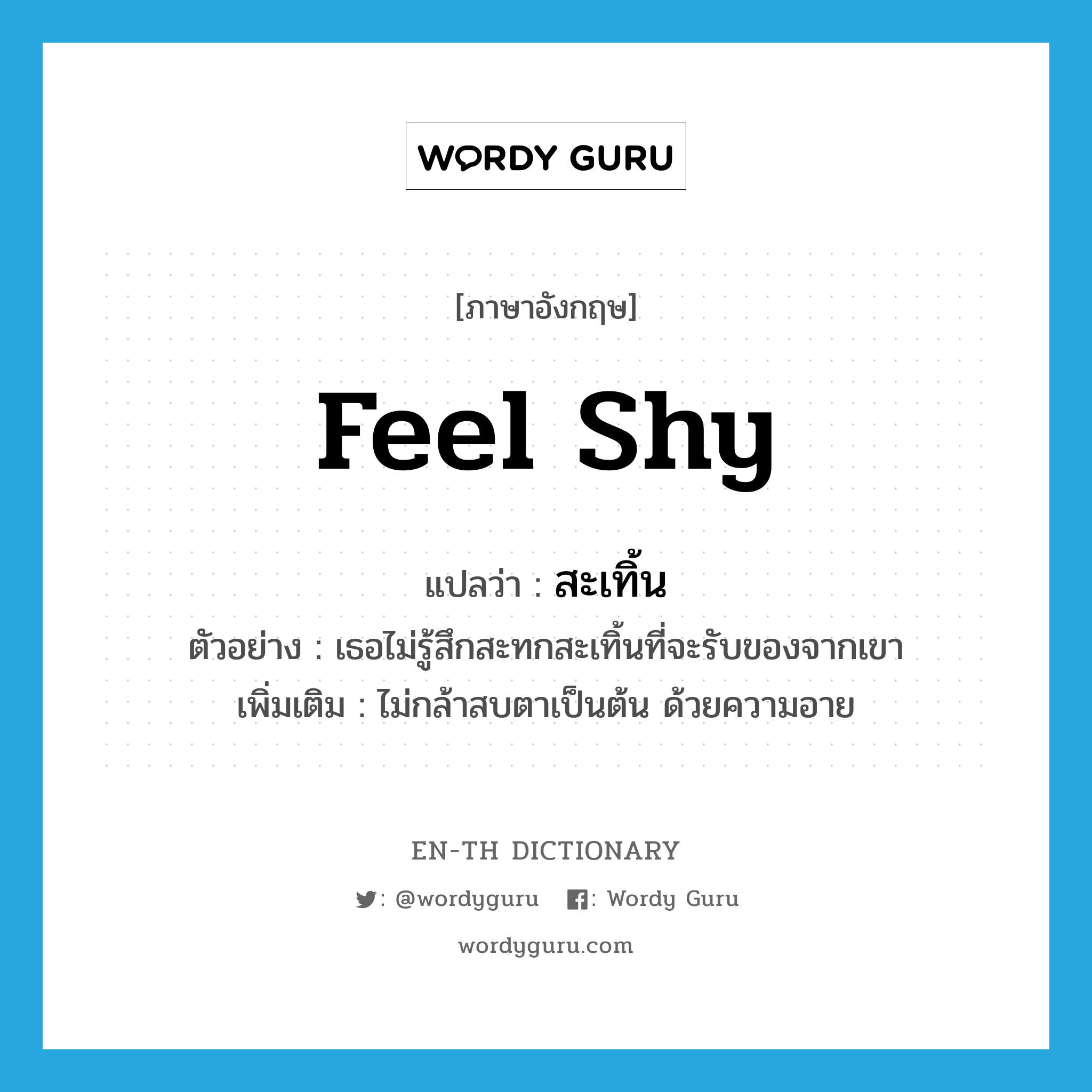 feel shy แปลว่า?, คำศัพท์ภาษาอังกฤษ feel shy แปลว่า สะเทิ้น ประเภท V ตัวอย่าง เธอไม่รู้สึกสะทกสะเทิ้นที่จะรับของจากเขา เพิ่มเติม ไม่กล้าสบตาเป็นต้น ด้วยความอาย หมวด V