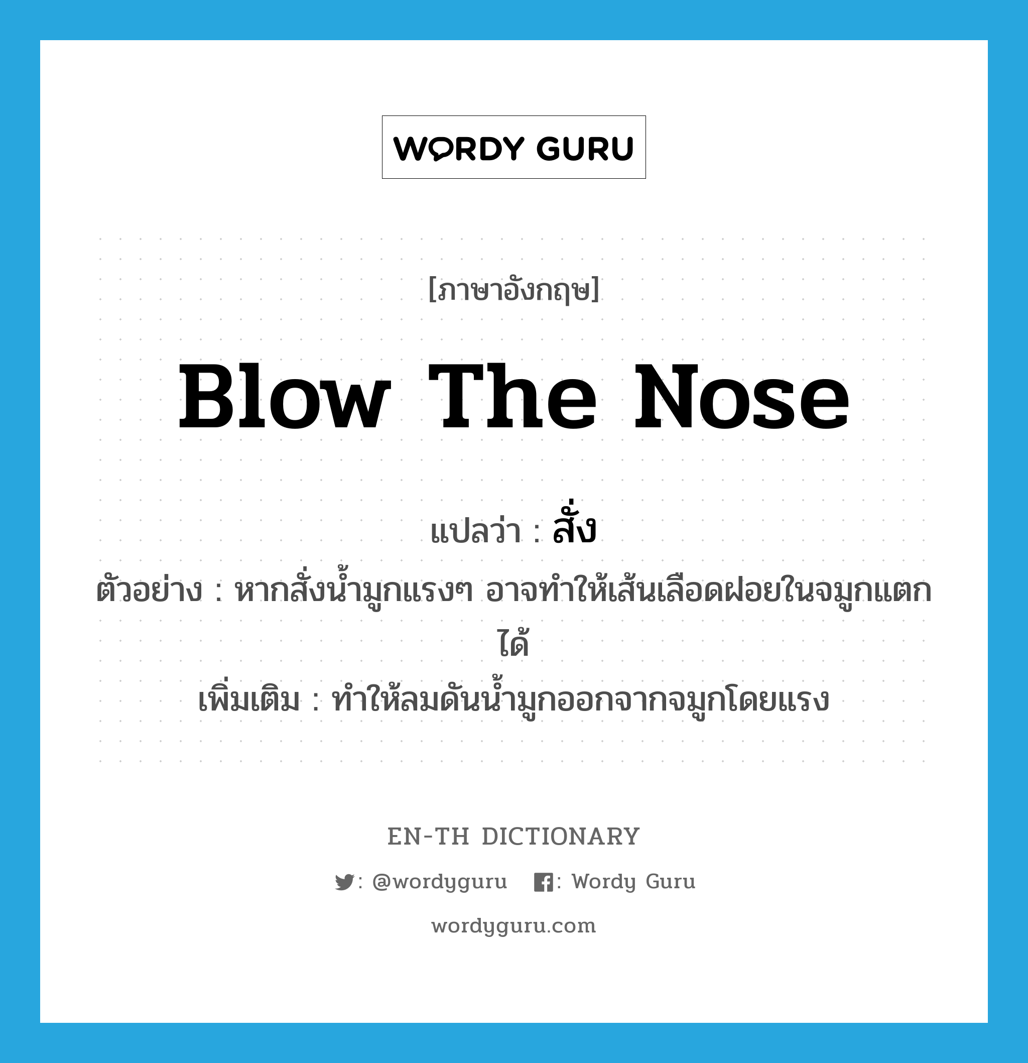 blow the nose แปลว่า?, คำศัพท์ภาษาอังกฤษ blow the nose แปลว่า สั่ง ประเภท V ตัวอย่าง หากสั่งน้ำมูกแรงๆ อาจทำให้เส้นเลือดฝอยในจมูกแตกได้ เพิ่มเติม ทำให้ลมดันน้ำมูกออกจากจมูกโดยแรง หมวด V