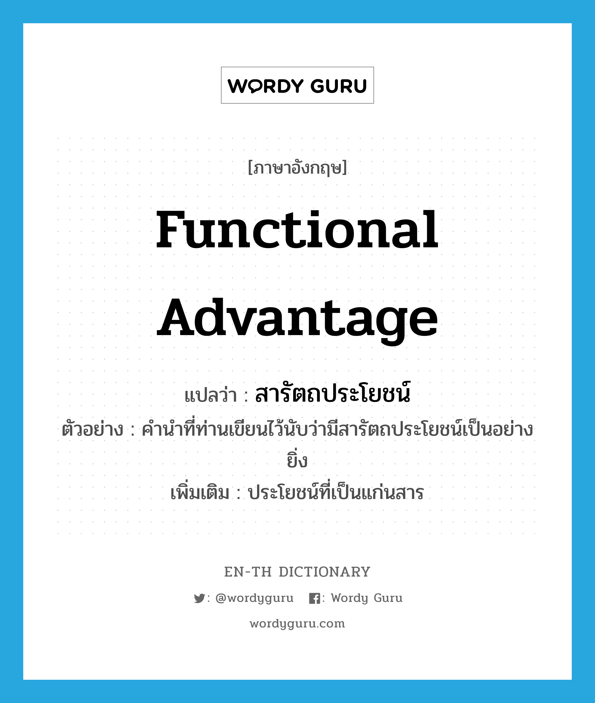 functional advantage แปลว่า?, คำศัพท์ภาษาอังกฤษ functional advantage แปลว่า สารัตถประโยชน์ ประเภท N ตัวอย่าง คำนำที่ท่านเขียนไว้นับว่ามีสารัตถประโยชน์เป็นอย่างยิ่ง เพิ่มเติม ประโยชน์ที่เป็นแก่นสาร หมวด N