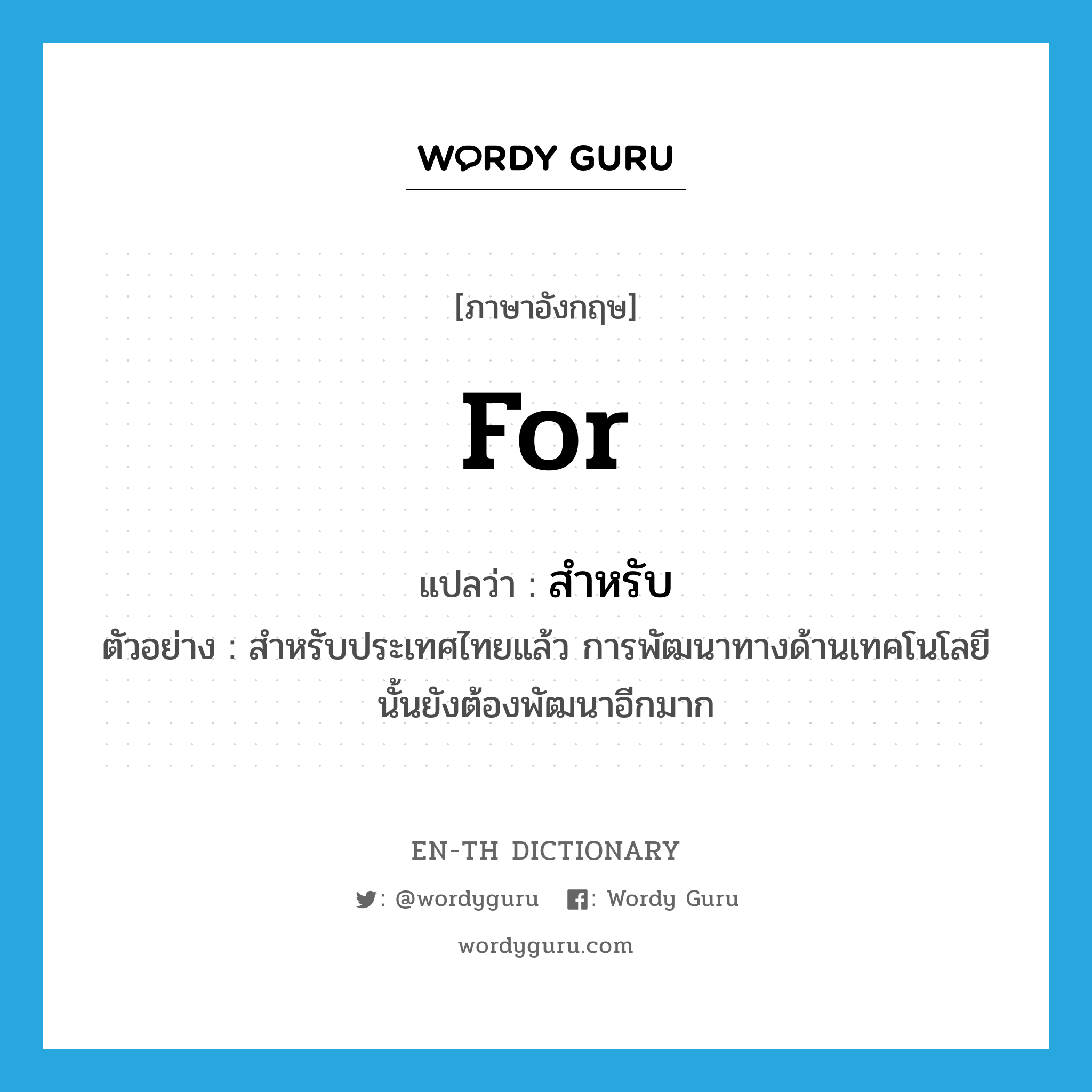 for แปลว่า?, คำศัพท์ภาษาอังกฤษ for แปลว่า สำหรับ ประเภท PREP ตัวอย่าง สำหรับประเทศไทยแล้ว การพัฒนาทางด้านเทคโนโลยีนั้นยังต้องพัฒนาอีกมาก หมวด PREP