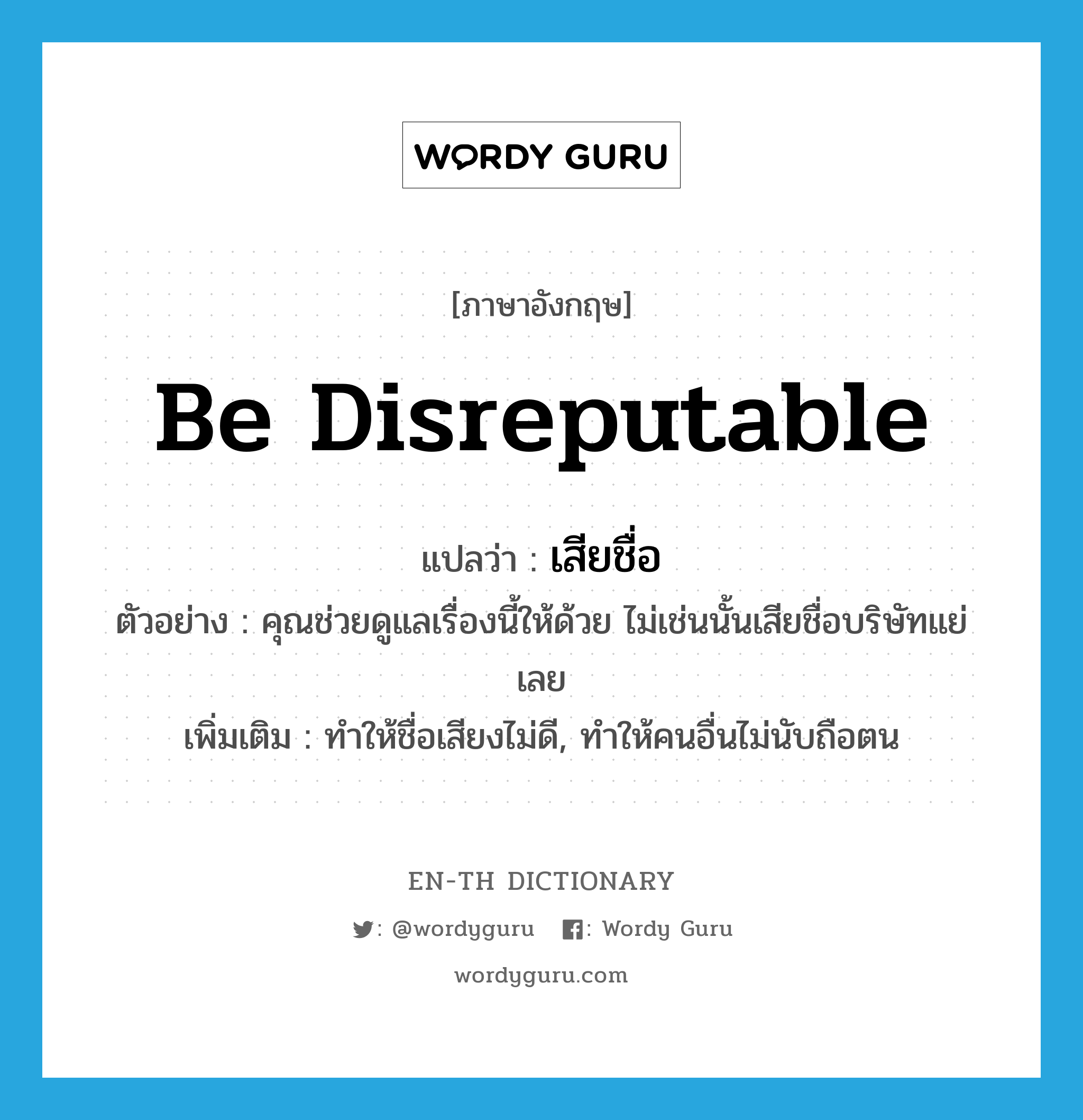 be disreputable แปลว่า?, คำศัพท์ภาษาอังกฤษ be disreputable แปลว่า เสียชื่อ ประเภท V ตัวอย่าง คุณช่วยดูแลเรื่องนี้ให้ด้วย ไม่เช่นนั้นเสียชื่อบริษัทแย่เลย เพิ่มเติม ทำให้ชื่อเสียงไม่ดี, ทำให้คนอื่นไม่นับถือตน หมวด V