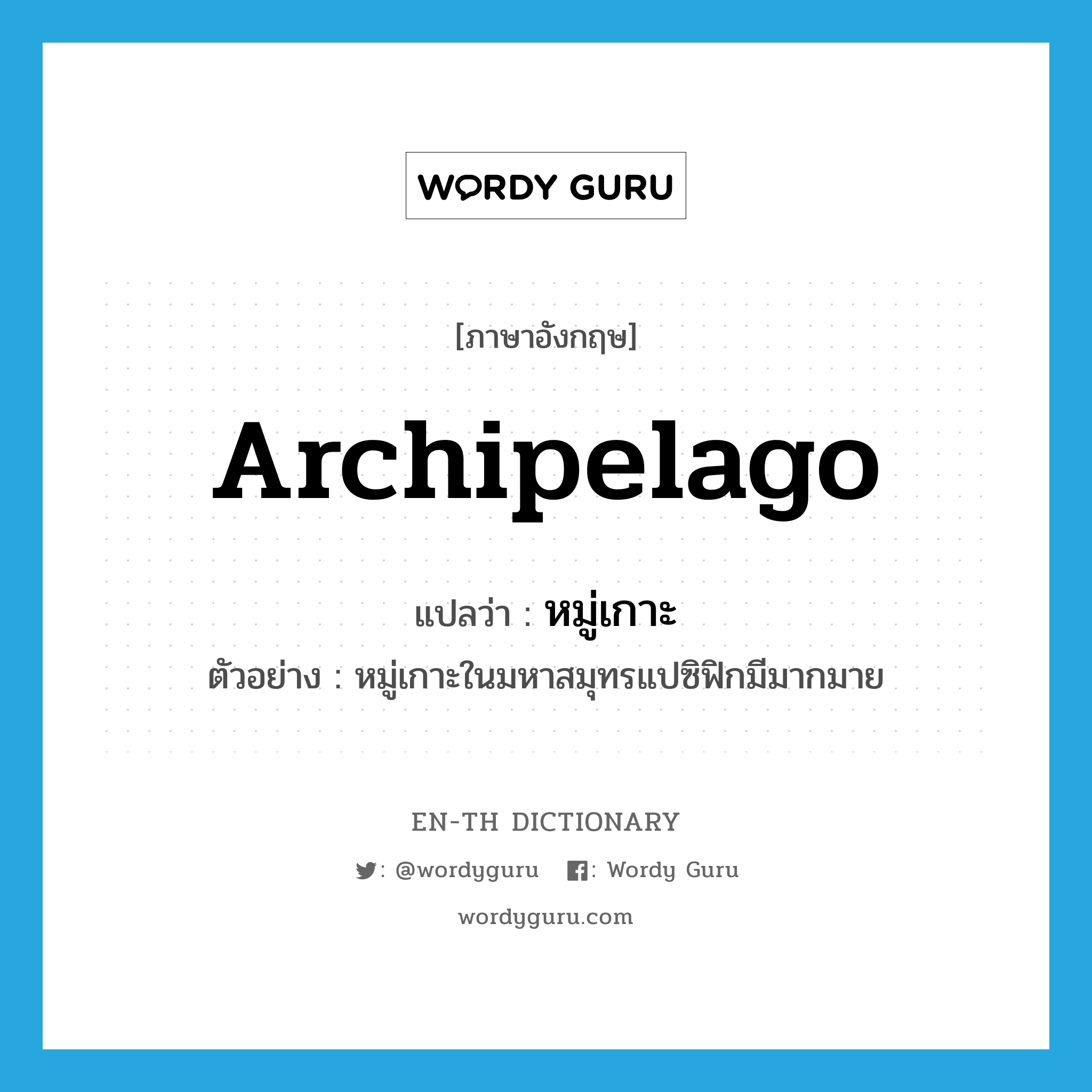 archipelago แปลว่า?, คำศัพท์ภาษาอังกฤษ archipelago แปลว่า หมู่เกาะ ประเภท N ตัวอย่าง หมู่เกาะในมหาสมุทรแปซิฟิกมีมากมาย หมวด N