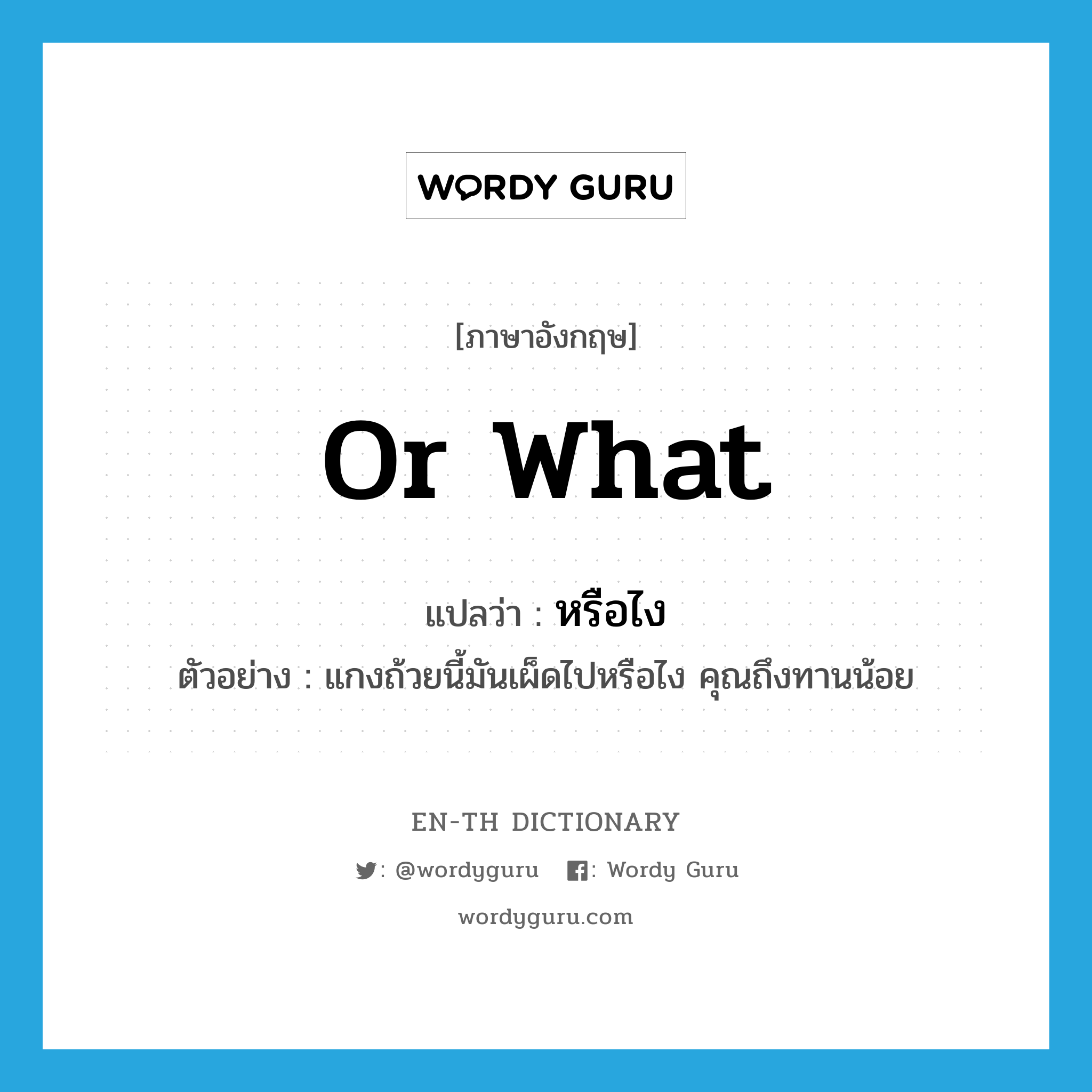 or what แปลว่า?, คำศัพท์ภาษาอังกฤษ or what แปลว่า หรือไง ประเภท QUES ตัวอย่าง แกงถ้วยนี้มันเผ็ดไปหรือไง คุณถึงทานน้อย หมวด QUES