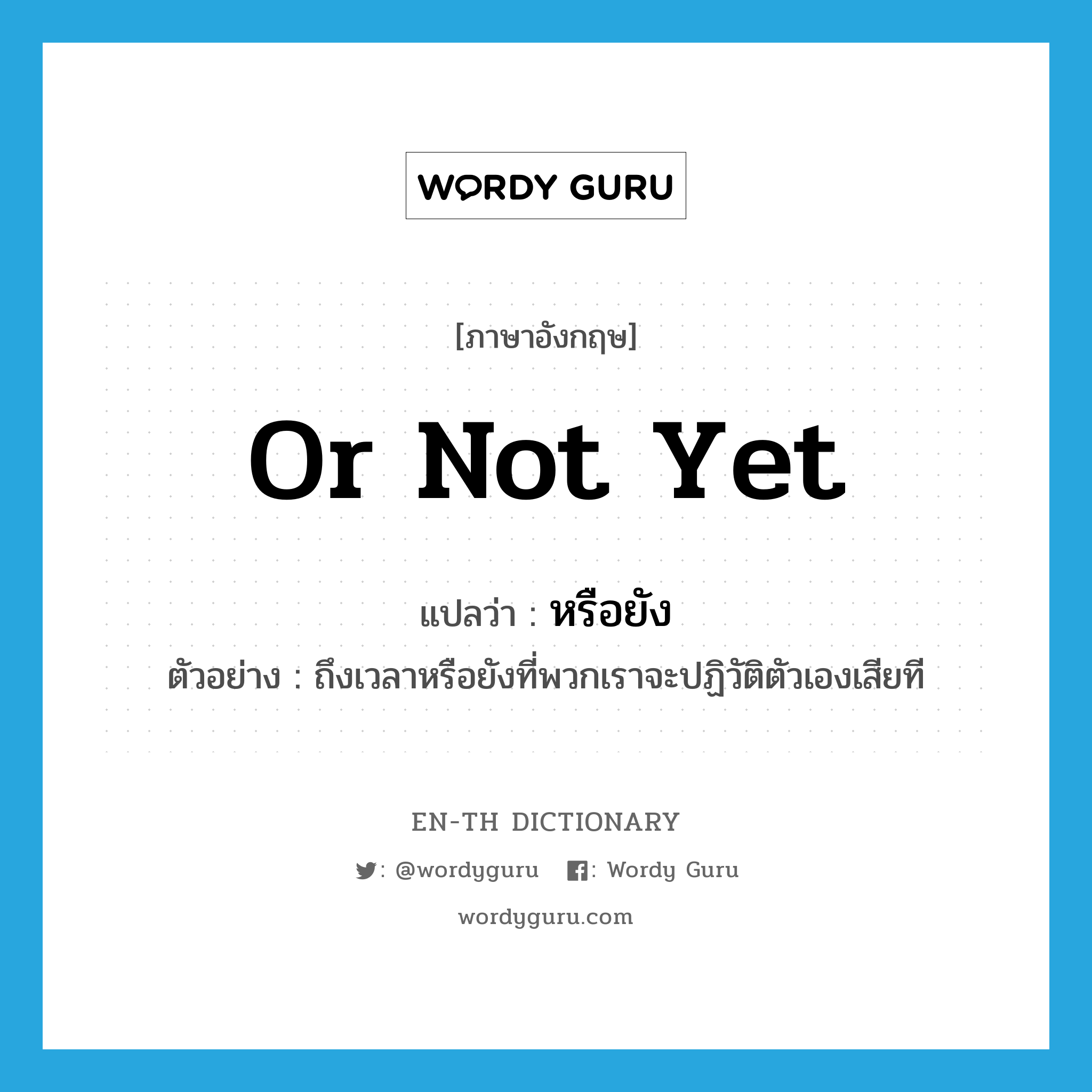 or not yet แปลว่า?, คำศัพท์ภาษาอังกฤษ or not yet แปลว่า หรือยัง ประเภท QUES ตัวอย่าง ถึงเวลาหรือยังที่พวกเราจะปฏิวัติตัวเองเสียที หมวด QUES