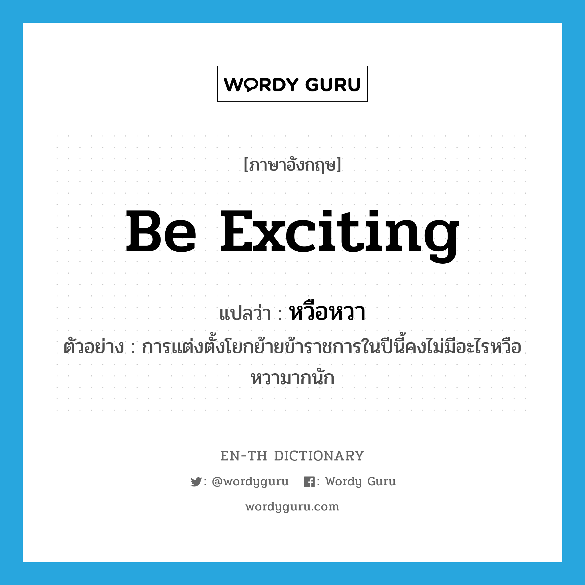 be exciting แปลว่า?, คำศัพท์ภาษาอังกฤษ be exciting แปลว่า หวือหวา ประเภท V ตัวอย่าง การแต่งตั้งโยกย้ายข้าราชการในปีนี้คงไม่มีอะไรหวือหวามากนัก หมวด V