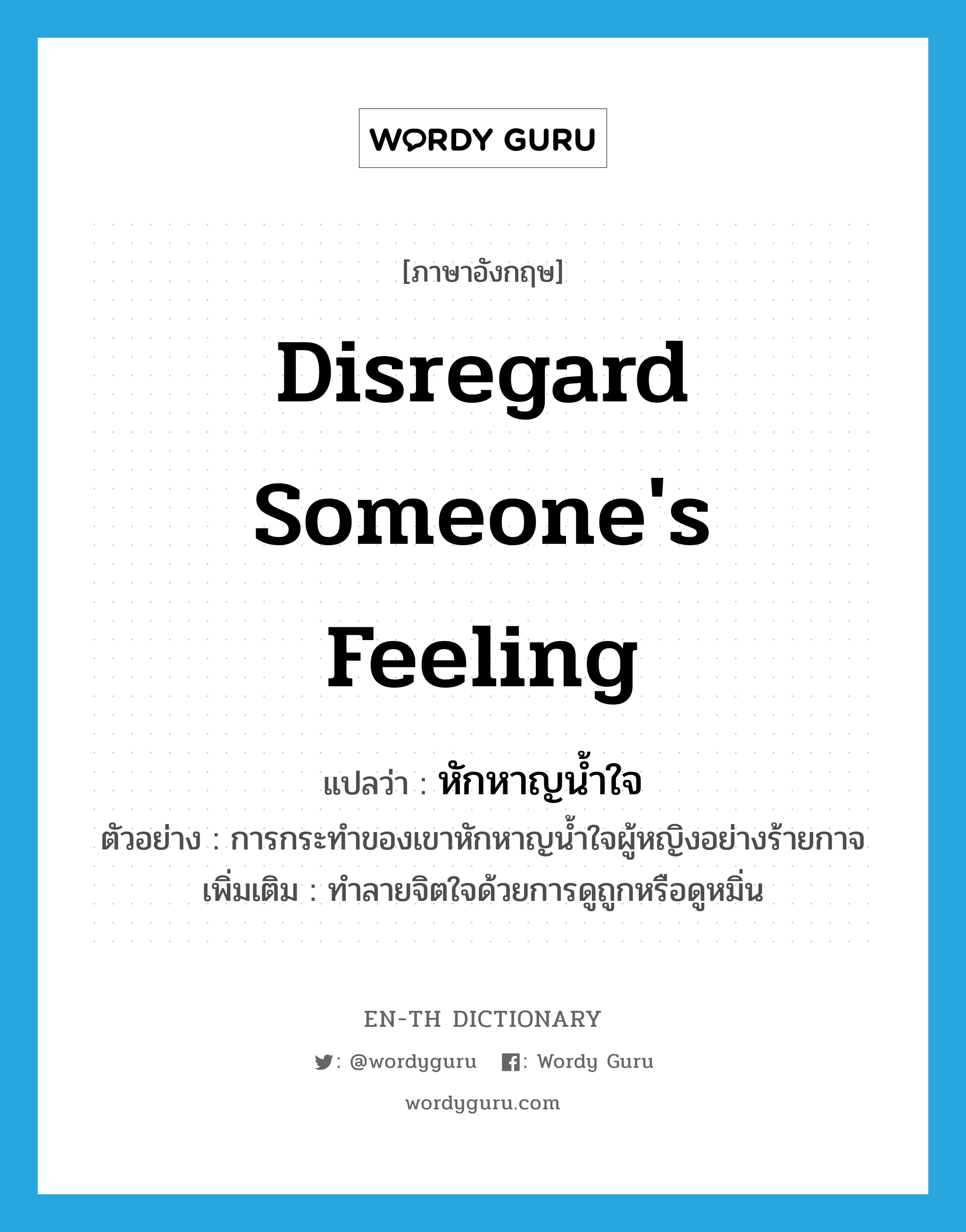 disregard someone&#39;s feeling แปลว่า?, คำศัพท์ภาษาอังกฤษ disregard someone&#39;s feeling แปลว่า หักหาญน้ำใจ ประเภท V ตัวอย่าง การกระทำของเขาหักหาญน้ำใจผู้หญิงอย่างร้ายกาจ เพิ่มเติม ทำลายจิตใจด้วยการดูถูกหรือดูหมิ่น หมวด V