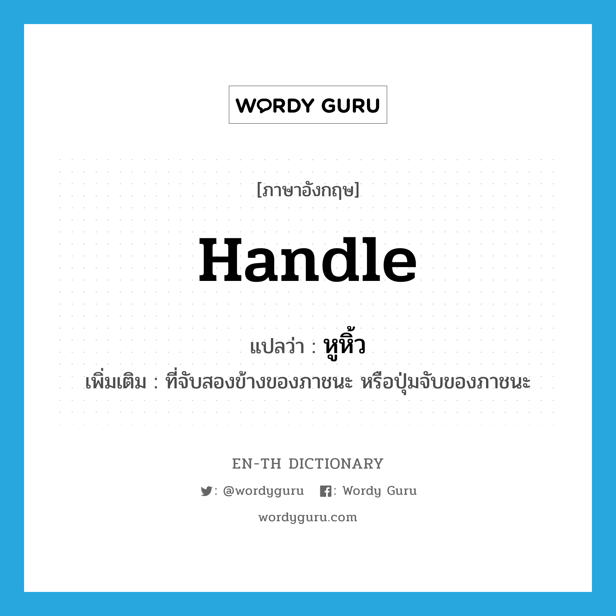 handle แปลว่า?, คำศัพท์ภาษาอังกฤษ handle แปลว่า หูหิ้ว ประเภท N เพิ่มเติม ที่จับสองข้างของภาชนะ หรือปุ่มจับของภาชนะ หมวด N