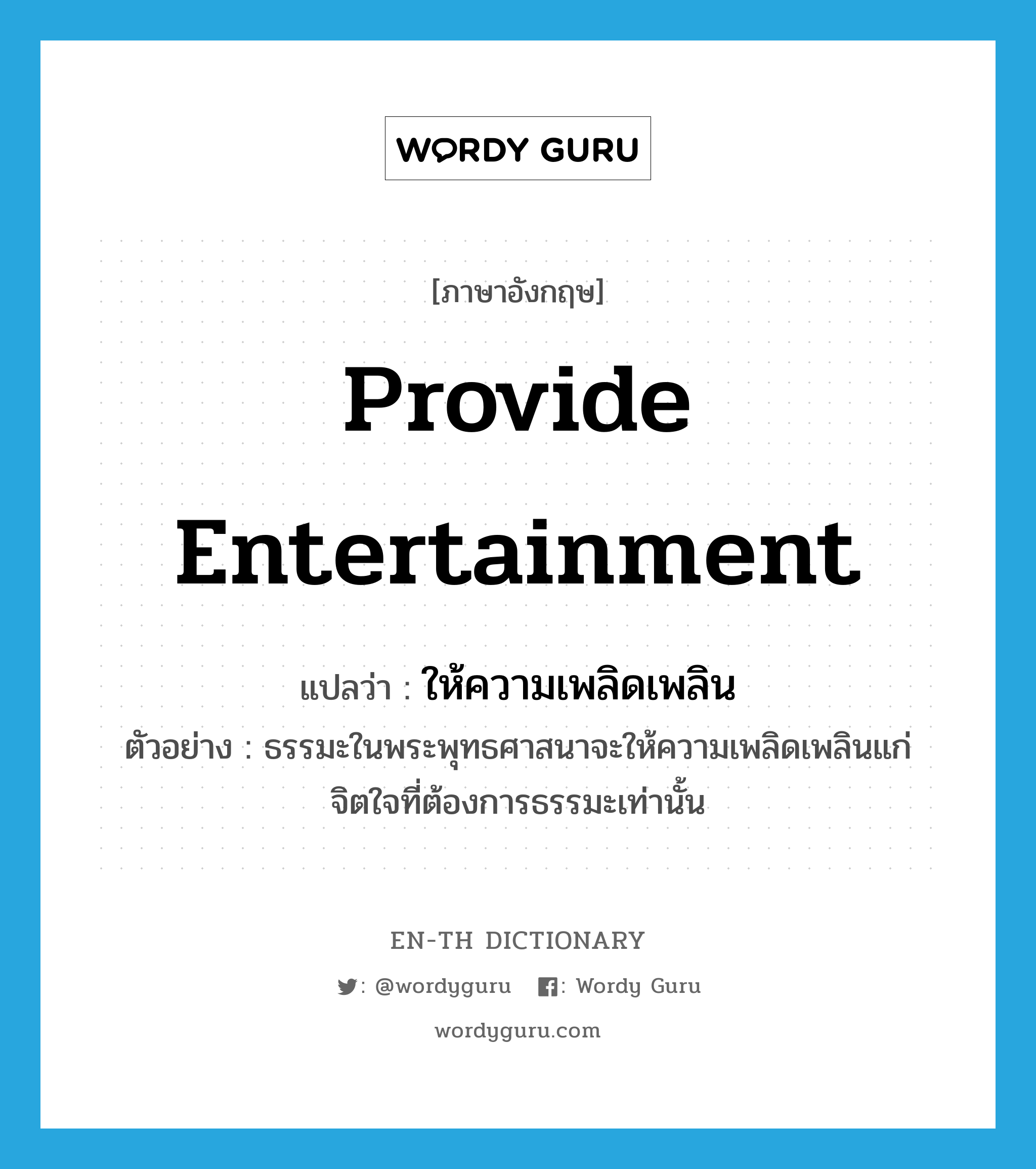 provide entertainment แปลว่า?, คำศัพท์ภาษาอังกฤษ provide entertainment แปลว่า ให้ความเพลิดเพลิน ประเภท V ตัวอย่าง ธรรมะในพระพุทธศาสนาจะให้ความเพลิดเพลินแก่จิตใจที่ต้องการธรรมะเท่านั้น หมวด V