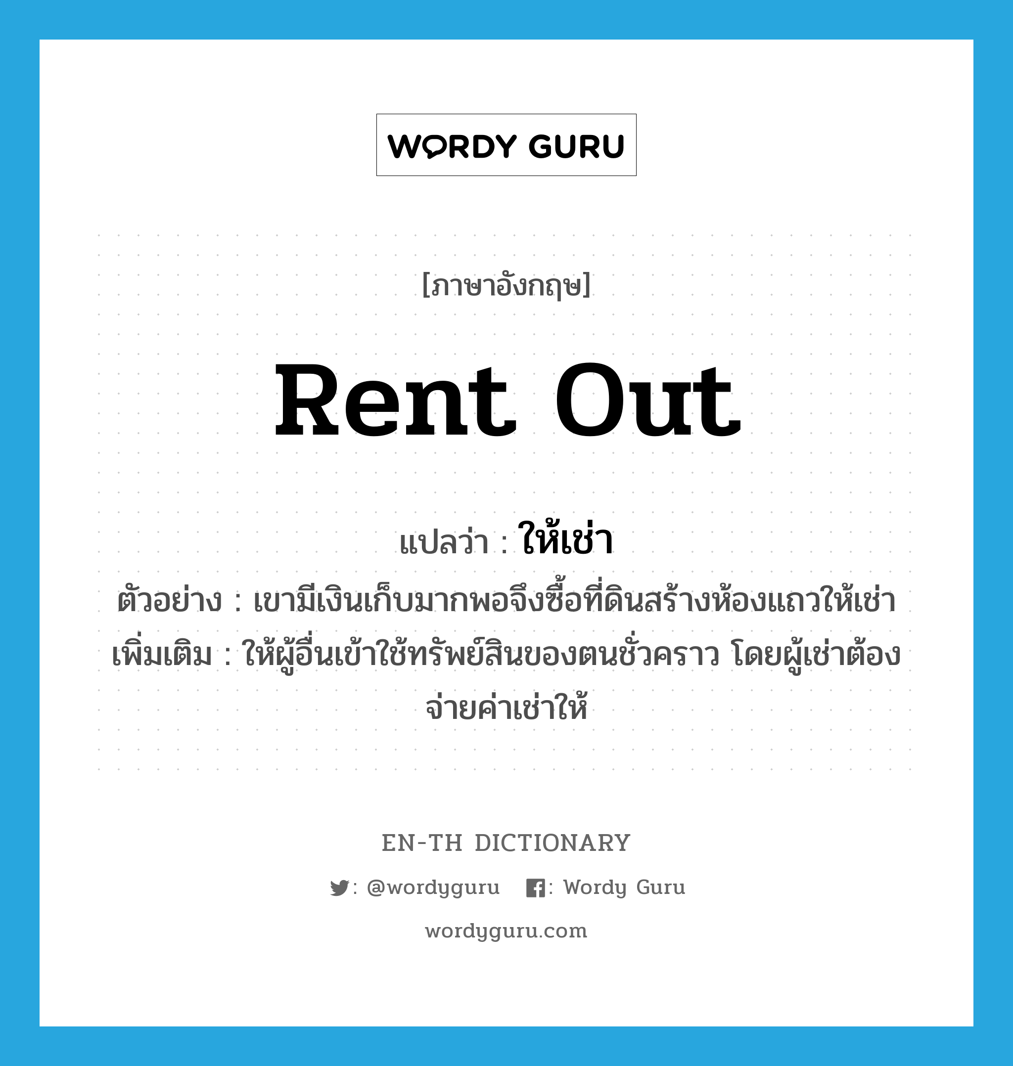 rent out แปลว่า?, คำศัพท์ภาษาอังกฤษ rent out แปลว่า ให้เช่า ประเภท V ตัวอย่าง เขามีเงินเก็บมากพอจึงซื้อที่ดินสร้างห้องแถวให้เช่า เพิ่มเติม ให้ผู้อื่นเข้าใช้ทรัพย์สินของตนชั่วคราว โดยผู้เช่าต้องจ่ายค่าเช่าให้ หมวด V