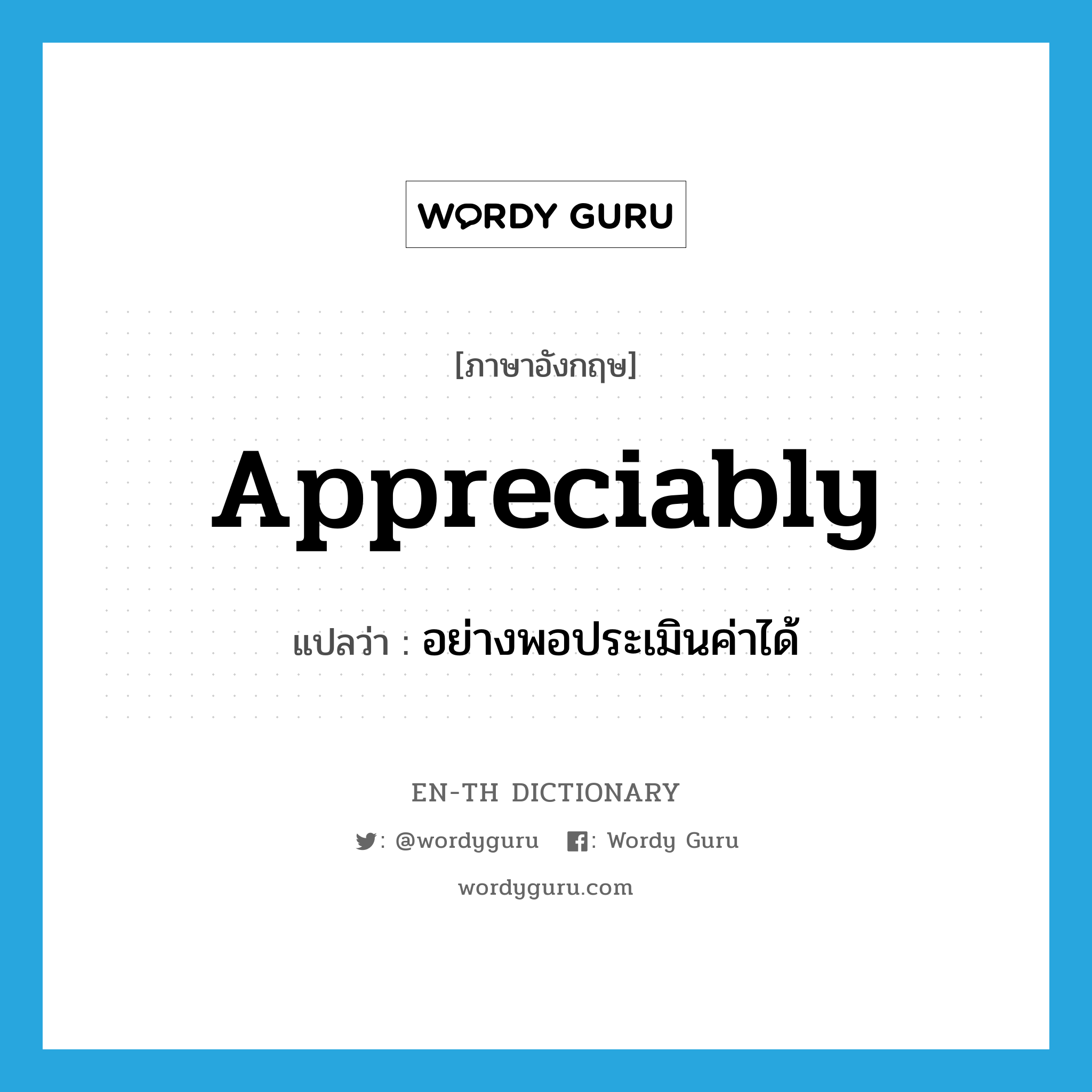 appreciably แปลว่า?, คำศัพท์ภาษาอังกฤษ appreciably แปลว่า อย่างพอประเมินค่าได้ ประเภท ADV หมวด ADV