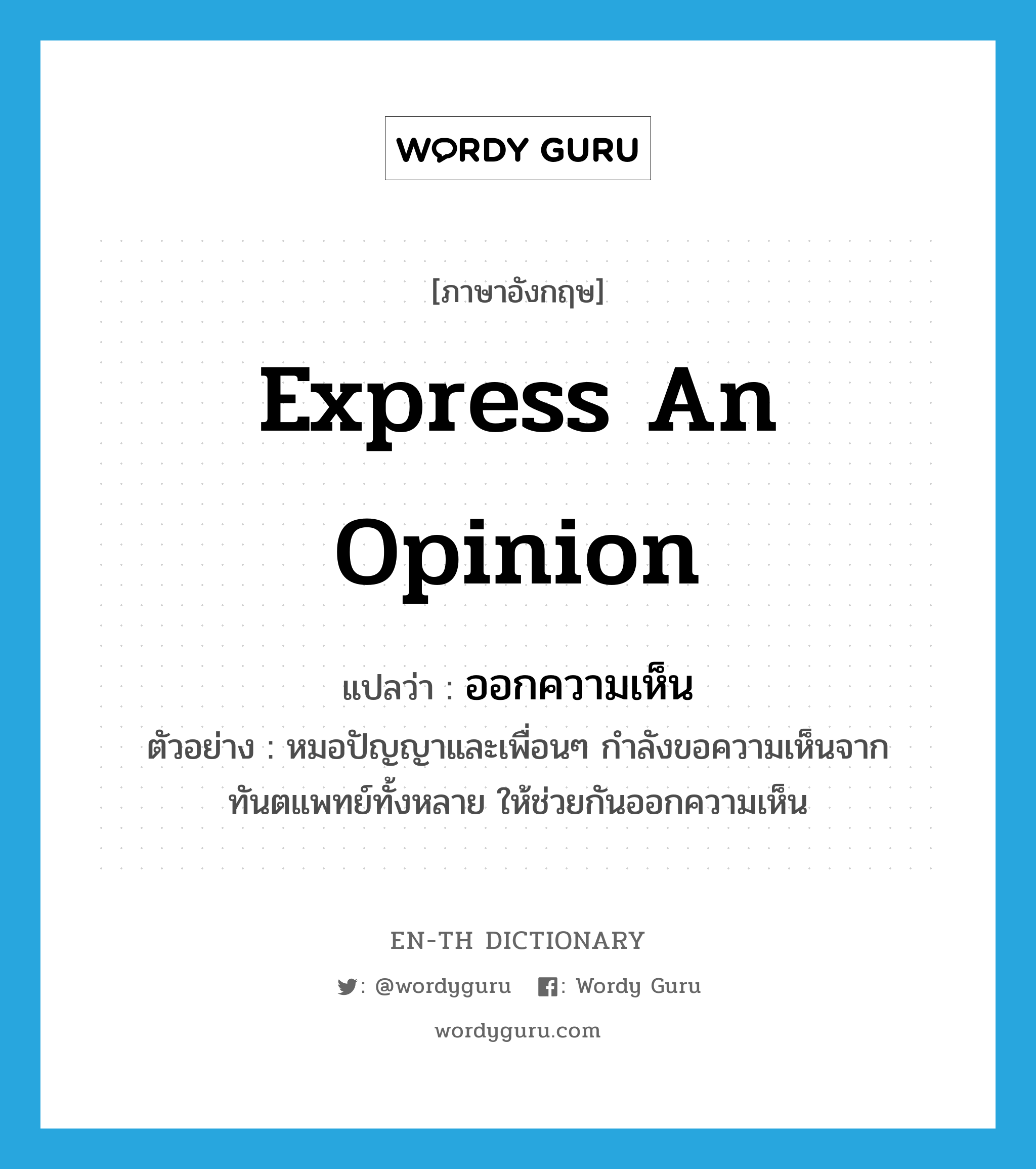 express an opinion แปลว่า?, คำศัพท์ภาษาอังกฤษ express an opinion แปลว่า ออกความเห็น ประเภท V ตัวอย่าง หมอปัญญาและเพื่อนๆ กำลังขอความเห็นจากทันตแพทย์ทั้งหลาย ให้ช่วยกันออกความเห็น หมวด V