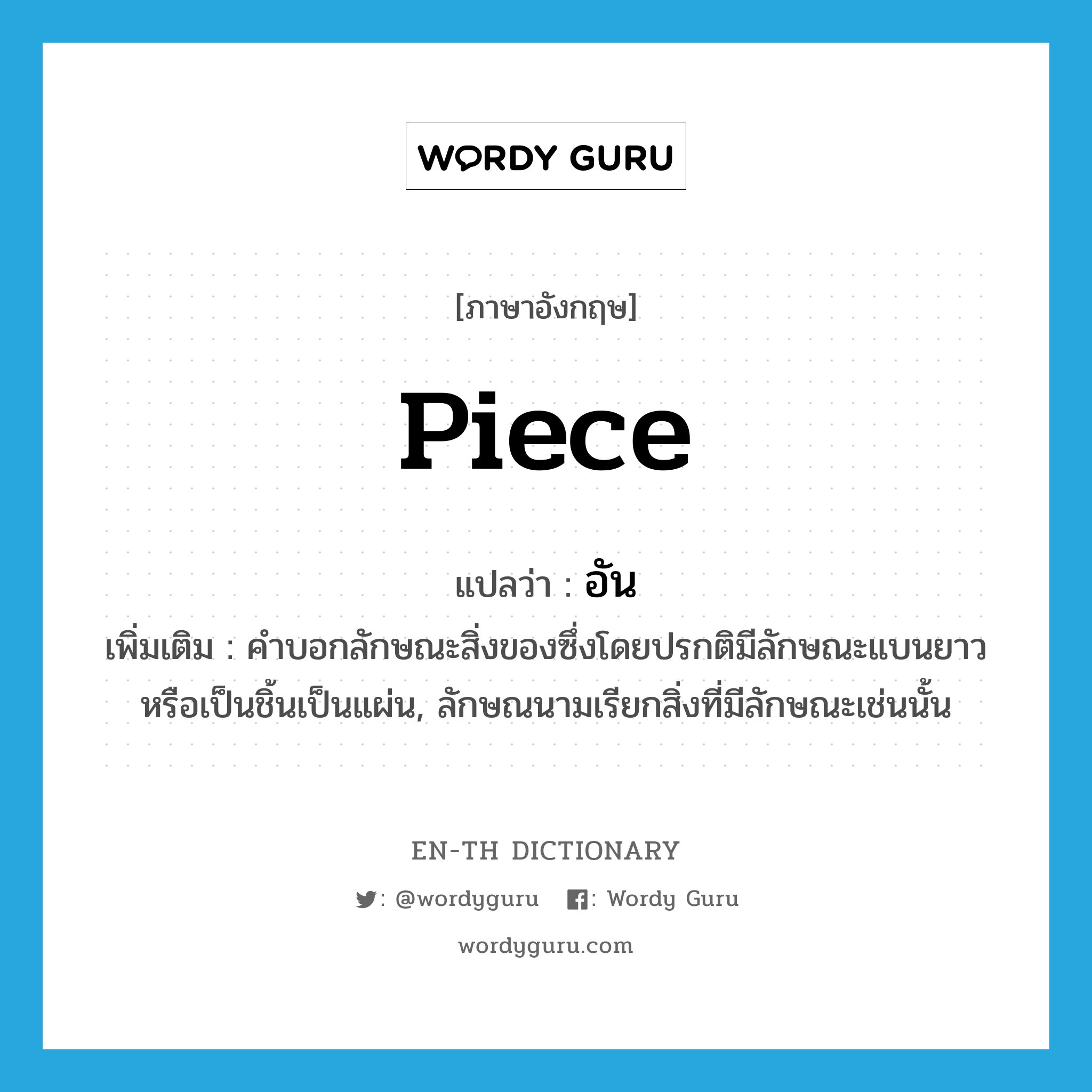 piece แปลว่า?, คำศัพท์ภาษาอังกฤษ piece แปลว่า อัน ประเภท CLAS เพิ่มเติม คำบอกลักษณะสิ่งของซึ่งโดยปรกติมีลักษณะแบนยาวหรือเป็นชิ้นเป็นแผ่น, ลักษณนามเรียกสิ่งที่มีลักษณะเช่นนั้น หมวด CLAS