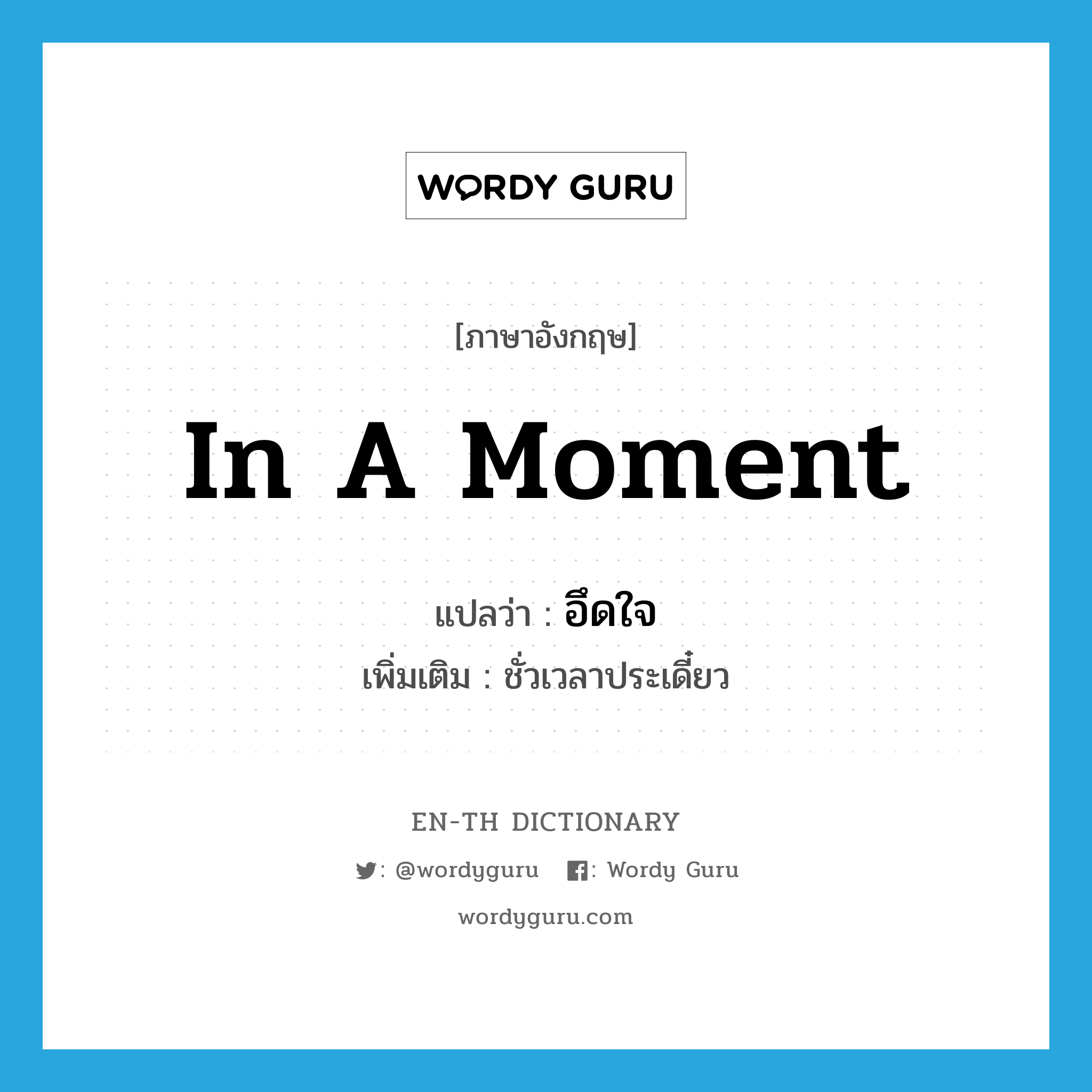 in a moment แปลว่า?, คำศัพท์ภาษาอังกฤษ in a moment แปลว่า อึดใจ ประเภท ADV เพิ่มเติม ชั่วเวลาประเดี๋ยว หมวด ADV