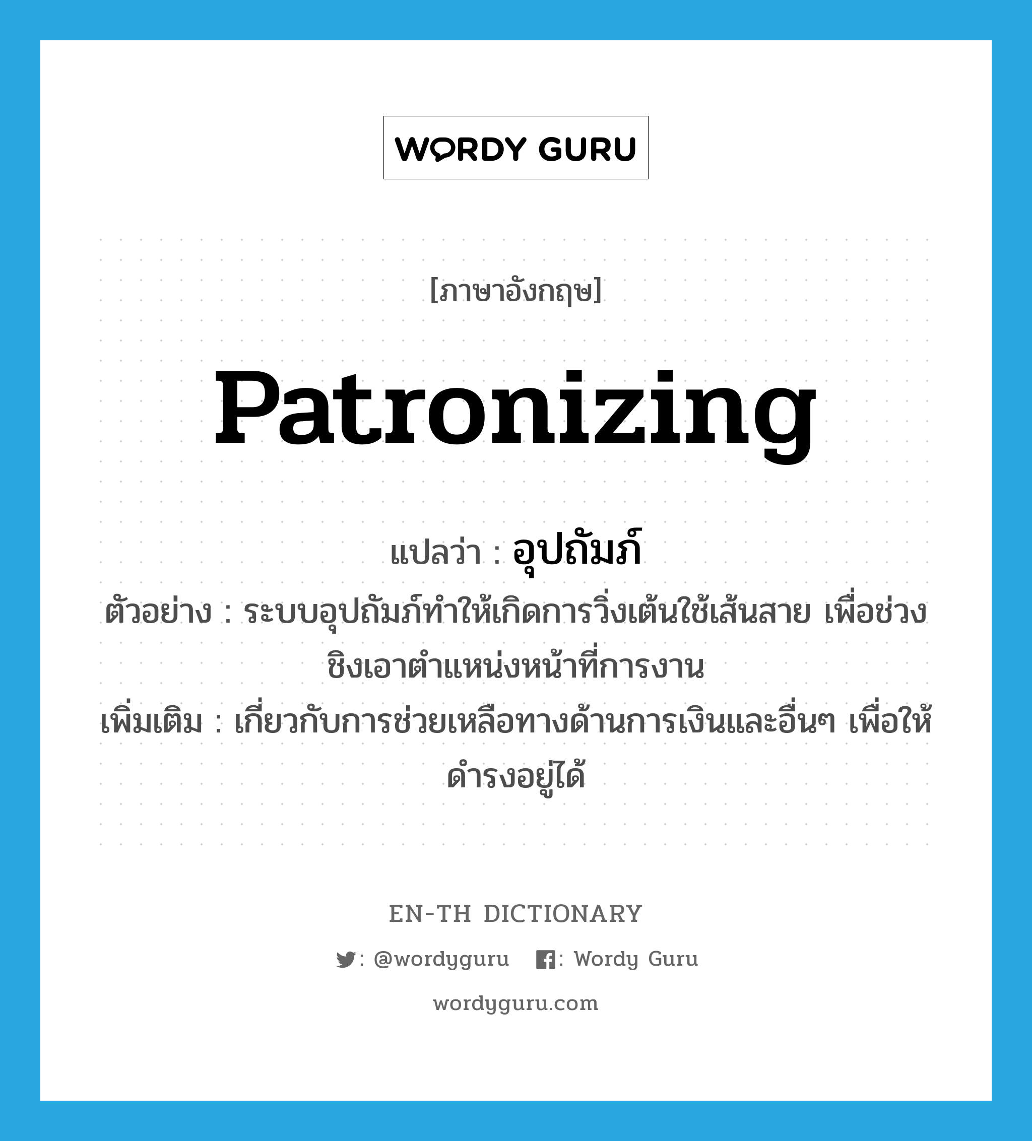 patronizing แปลว่า?, คำศัพท์ภาษาอังกฤษ patronizing แปลว่า อุปถัมภ์ ประเภท ADJ ตัวอย่าง ระบบอุปถัมภ์ทำให้เกิดการวิ่งเต้นใช้เส้นสาย เพื่อช่วงชิงเอาตำแหน่งหน้าที่การงาน เพิ่มเติม เกี่ยวกับการช่วยเหลือทางด้านการเงินและอื่นๆ เพื่อให้ดำรงอยู่ได้ หมวด ADJ