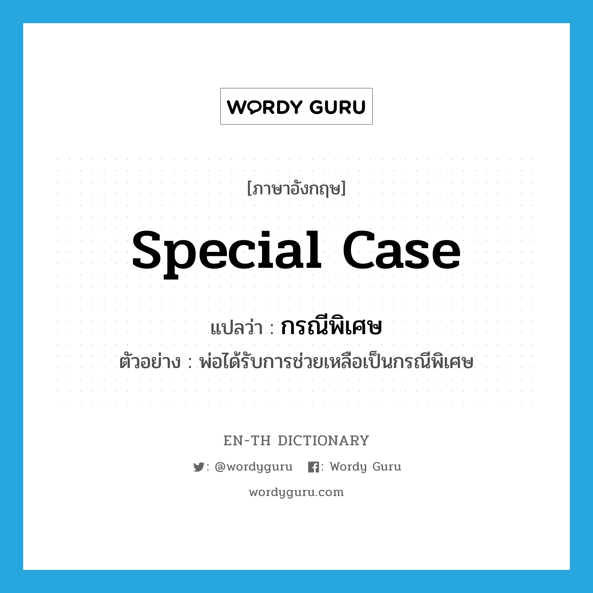 special case แปลว่า?, คำศัพท์ภาษาอังกฤษ special case แปลว่า กรณีพิเศษ ประเภท N ตัวอย่าง พ่อได้รับการช่วยเหลือเป็นกรณีพิเศษ หมวด N