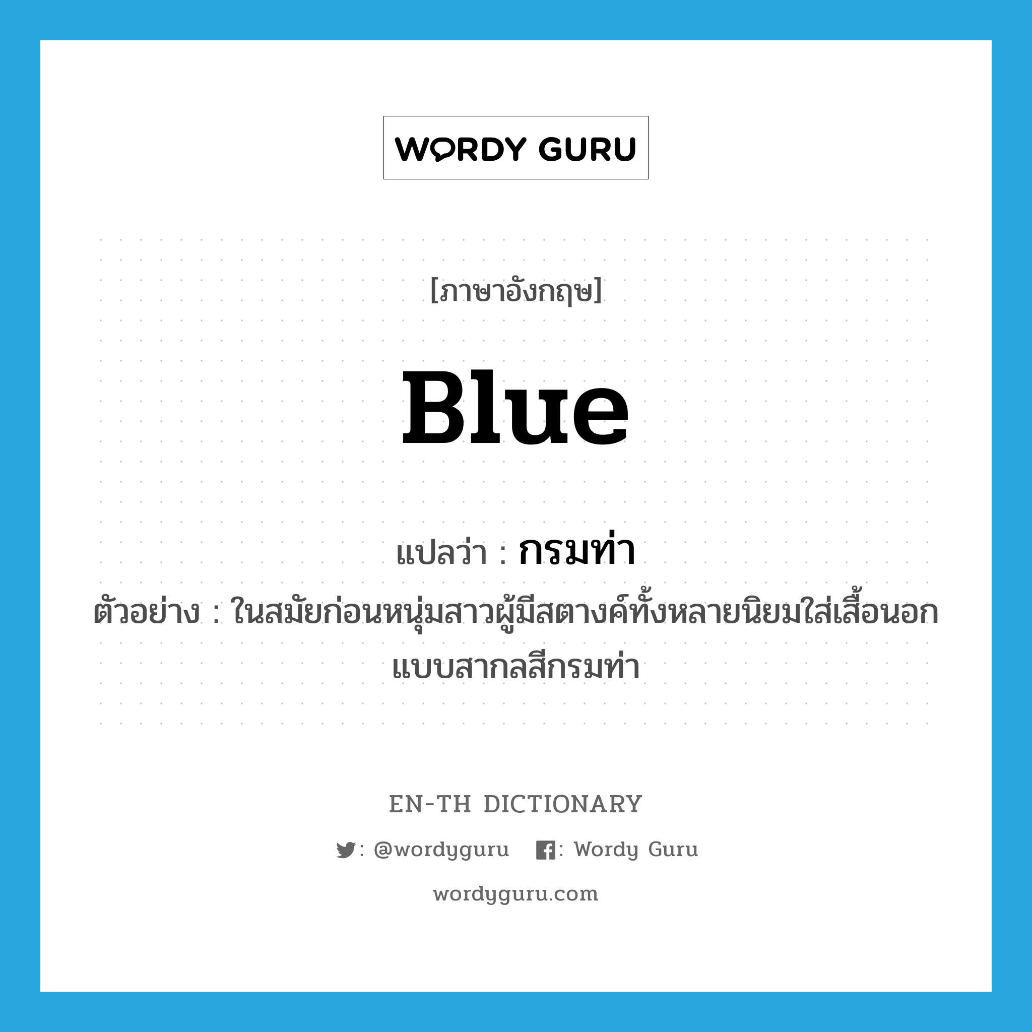 blue แปลว่า?, คำศัพท์ภาษาอังกฤษ blue แปลว่า กรมท่า ประเภท ADJ ตัวอย่าง ในสมัยก่อนหนุ่มสาวผู้มีสตางค์ทั้งหลายนิยมใส่เสื้อนอกแบบสากลสีกรมท่า หมวด ADJ