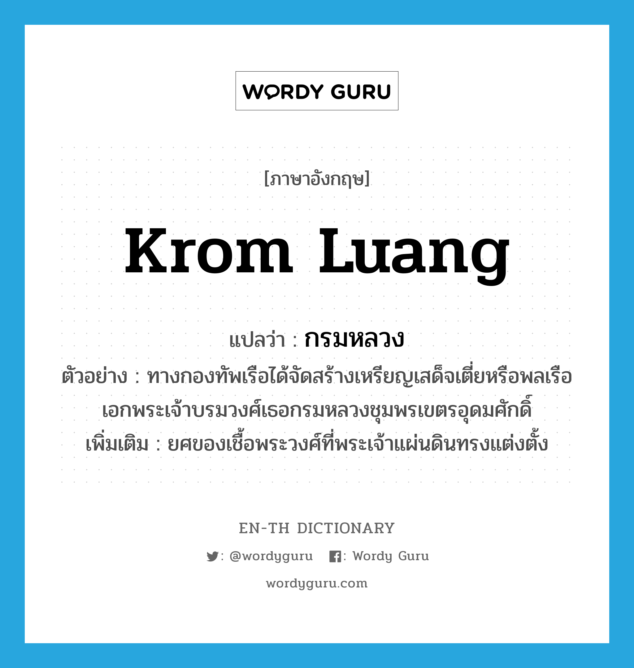 Krom Luang แปลว่า?, คำศัพท์ภาษาอังกฤษ Krom Luang แปลว่า กรมหลวง ประเภท N ตัวอย่าง ทางกองทัพเรือได้จัดสร้างเหรียญเสด็จเตี่ยหรือพลเรือเอกพระเจ้าบรมวงศ์เธอกรมหลวงชุมพรเขตรอุดมศักดิ์ เพิ่มเติม ยศของเชื้อพระวงศ์ที่พระเจ้าแผ่นดินทรงแต่งตั้ง หมวด N