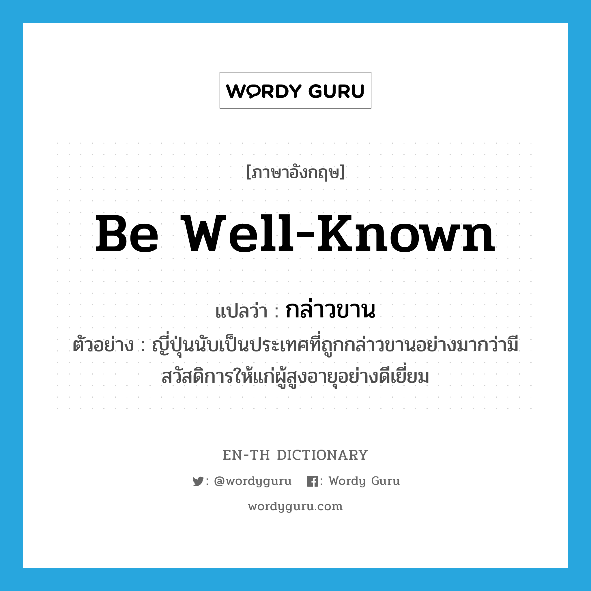 be well-known แปลว่า?, คำศัพท์ภาษาอังกฤษ be well-known แปลว่า กล่าวขาน ประเภท V ตัวอย่าง ญี่ปุ่นนับเป็นประเทศที่ถูกกล่าวขานอย่างมากว่ามีสวัสดิการให้แก่ผู้สูงอายุอย่างดีเยี่ยม หมวด V