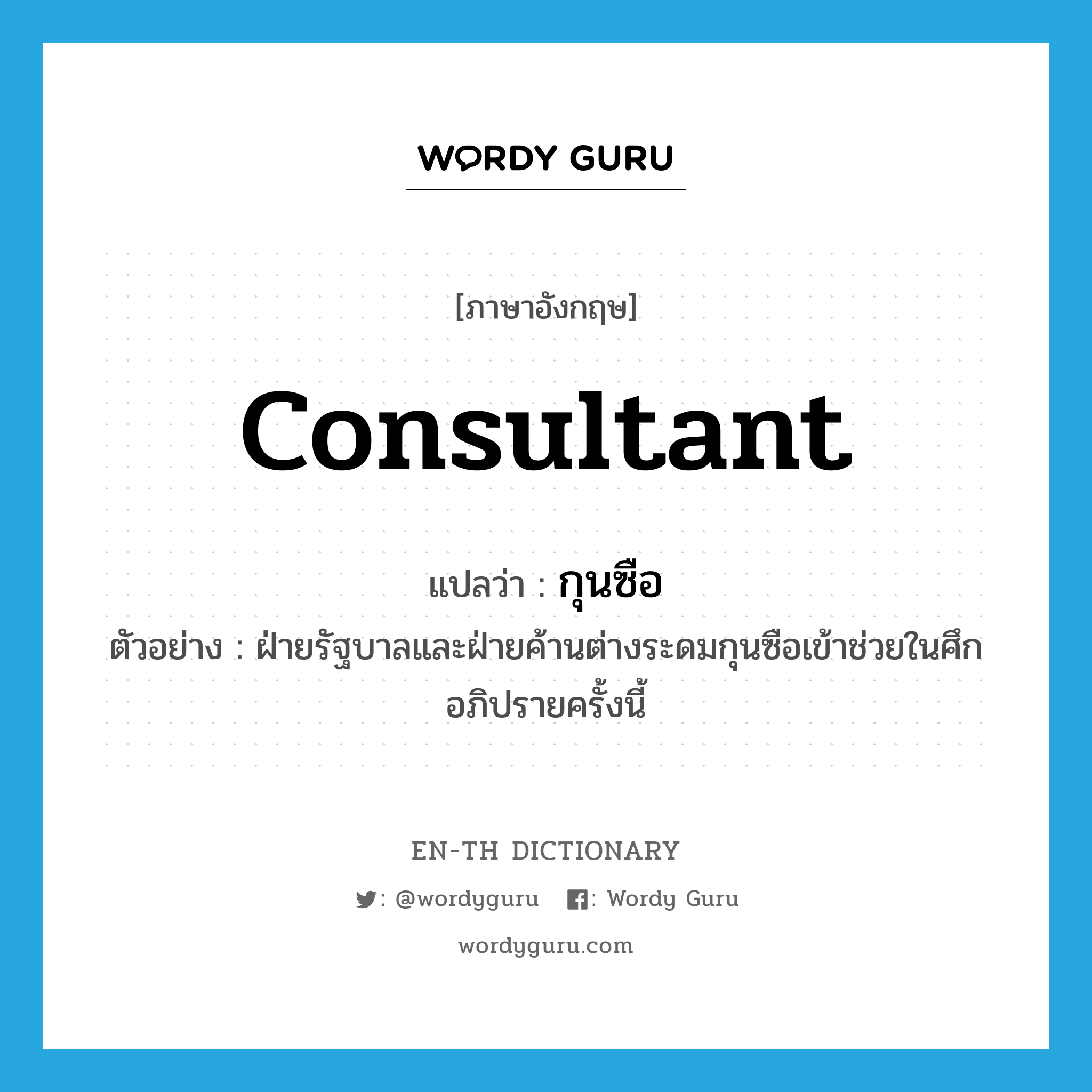 consultant แปลว่า?, คำศัพท์ภาษาอังกฤษ consultant แปลว่า กุนซือ ประเภท N ตัวอย่าง ฝ่ายรัฐบาลและฝ่ายค้านต่างระดมกุนซือเข้าช่วยในศึกอภิปรายครั้งนี้ หมวด N