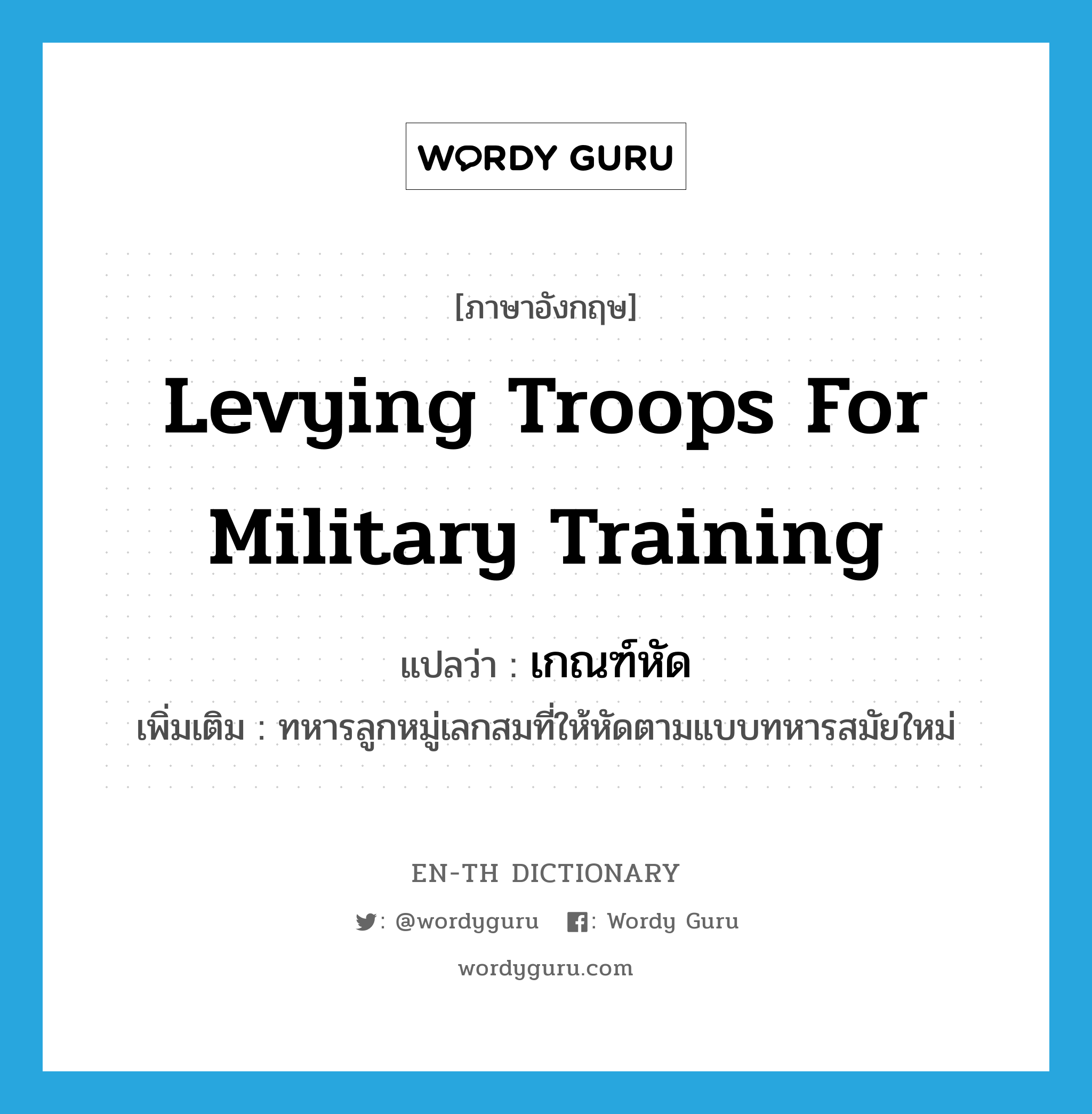 levying troops for military training แปลว่า?, คำศัพท์ภาษาอังกฤษ levying troops for military training แปลว่า เกณฑ์หัด ประเภท N เพิ่มเติม ทหารลูกหมู่เลกสมที่ให้หัดตามแบบทหารสมัยใหม่ หมวด N