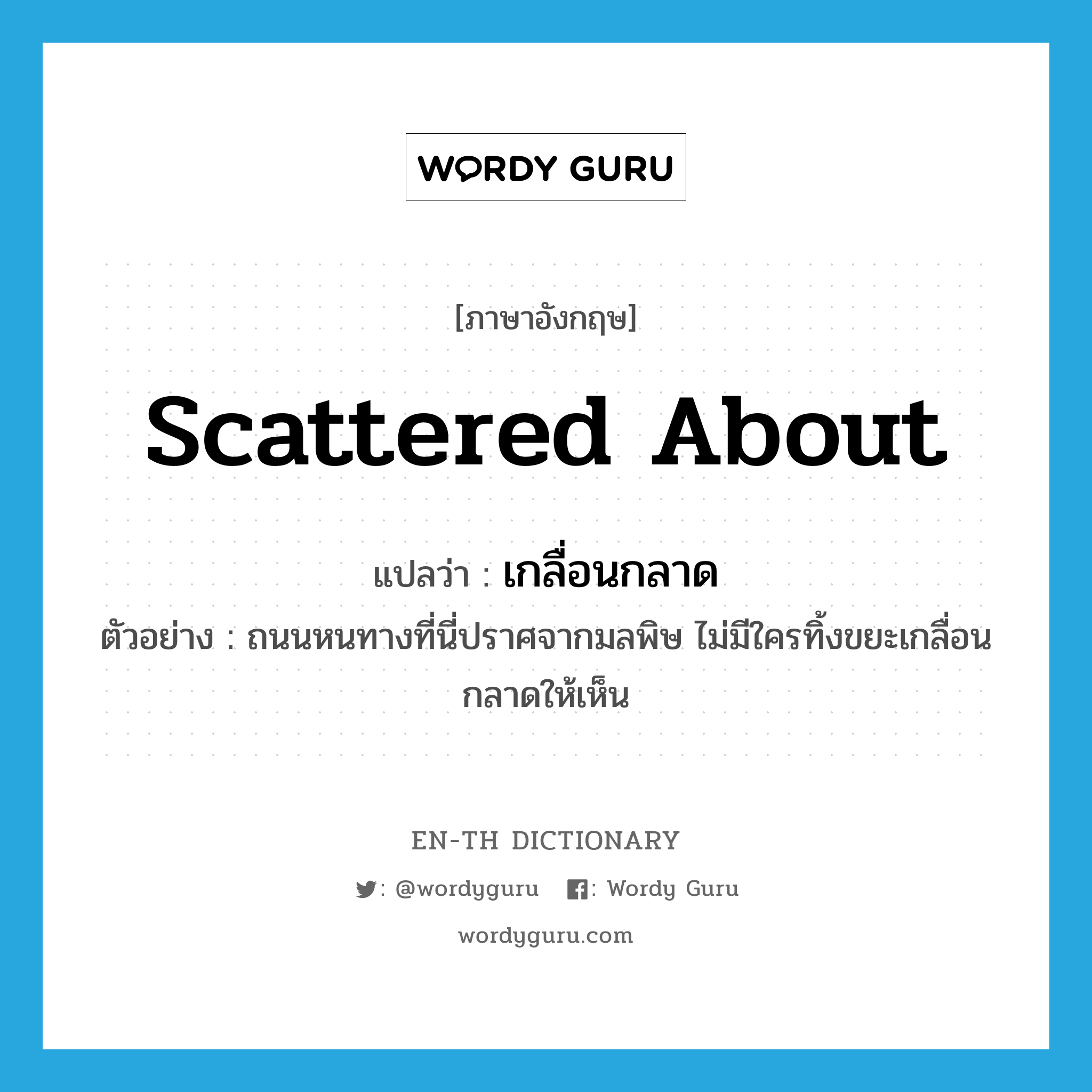 scattered about แปลว่า?, คำศัพท์ภาษาอังกฤษ scattered about แปลว่า เกลื่อนกลาด ประเภท ADV ตัวอย่าง ถนนหนทางที่นี่ปราศจากมลพิษ ไม่มีใครทิ้งขยะเกลื่อนกลาดให้เห็น หมวด ADV