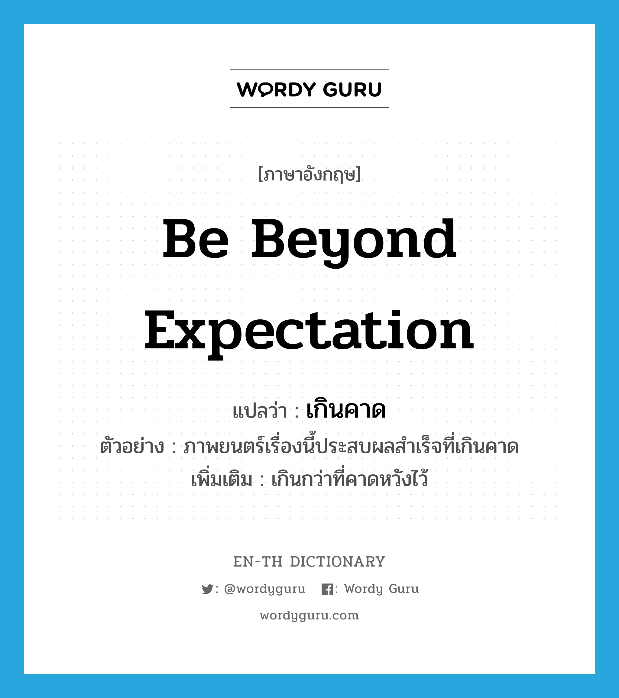 be beyond expectation แปลว่า?, คำศัพท์ภาษาอังกฤษ be beyond expectation แปลว่า เกินคาด ประเภท V ตัวอย่าง ภาพยนตร์เรื่องนี้ประสบผลสำเร็จที่เกินคาด เพิ่มเติม เกินกว่าที่คาดหวังไว้ หมวด V