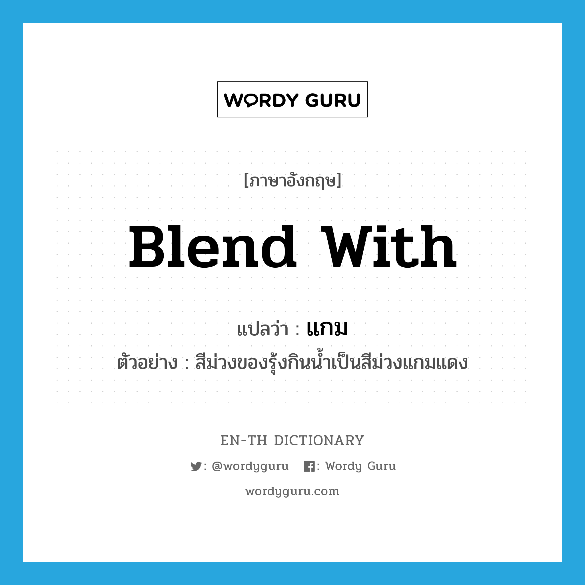 blend with แปลว่า?, คำศัพท์ภาษาอังกฤษ blend with แปลว่า แกม ประเภท V ตัวอย่าง สีม่วงของรุ้งกินน้ำเป็นสีม่วงแกมแดง หมวด V