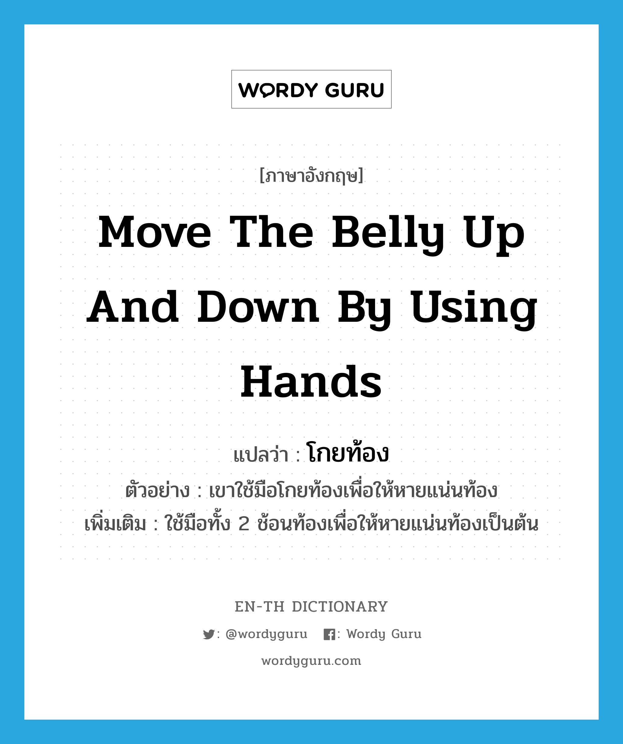 move the belly up and down by using hands แปลว่า?, คำศัพท์ภาษาอังกฤษ move the belly up and down by using hands แปลว่า โกยท้อง ประเภท V ตัวอย่าง เขาใช้มือโกยท้องเพื่อให้หายแน่นท้อง เพิ่มเติม ใช้มือทั้ง 2 ช้อนท้องเพื่อให้หายแน่นท้องเป็นต้น หมวด V