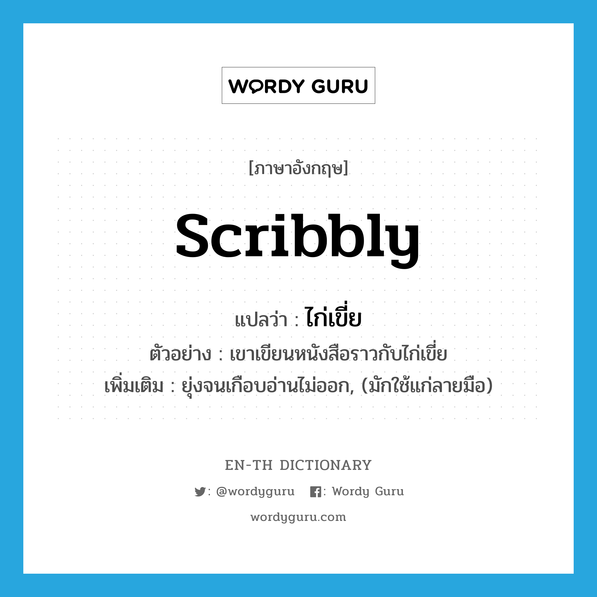 scribbly แปลว่า?, คำศัพท์ภาษาอังกฤษ scribbly แปลว่า ไก่เขี่ย ประเภท ADV ตัวอย่าง เขาเขียนหนังสือราวกับไก่เขี่ย เพิ่มเติม ยุ่งจนเกือบอ่านไม่ออก, (มักใช้แก่ลายมือ) หมวด ADV