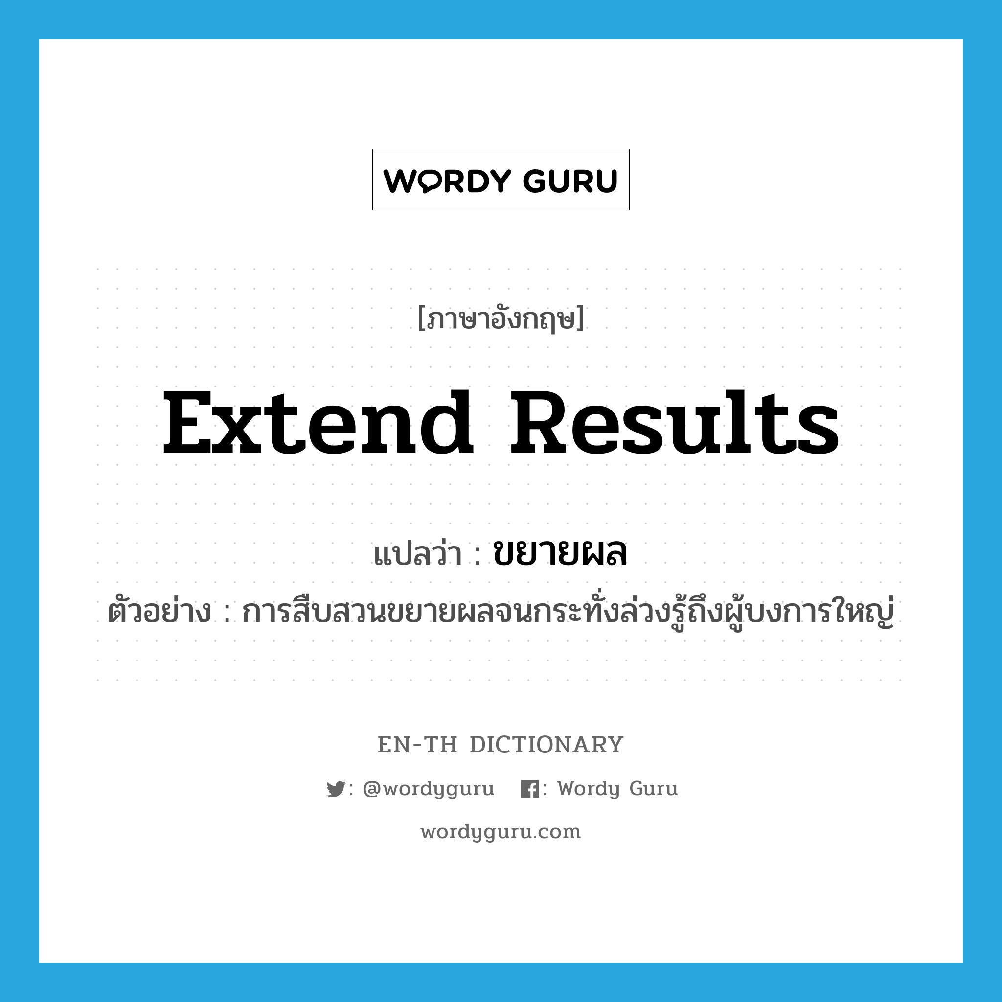 extend results แปลว่า?, คำศัพท์ภาษาอังกฤษ extend results แปลว่า ขยายผล ประเภท V ตัวอย่าง การสืบสวนขยายผลจนกระทั่งล่วงรู้ถึงผู้บงการใหญ่ หมวด V