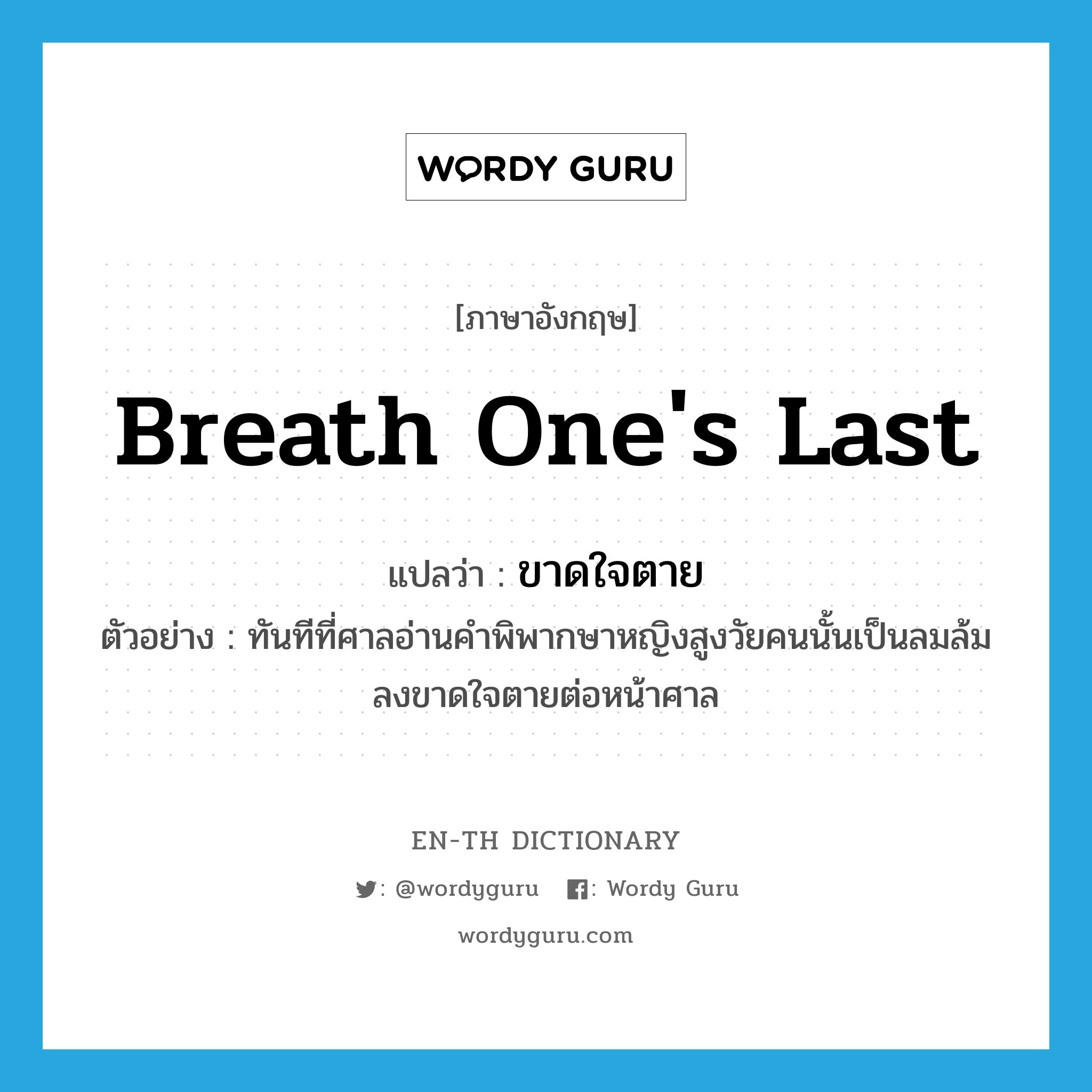 breath one&#39;s last แปลว่า?, คำศัพท์ภาษาอังกฤษ breath one&#39;s last แปลว่า ขาดใจตาย ประเภท V ตัวอย่าง ทันทีที่ศาลอ่านคำพิพากษาหญิงสูงวัยคนนั้นเป็นลมล้มลงขาดใจตายต่อหน้าศาล หมวด V