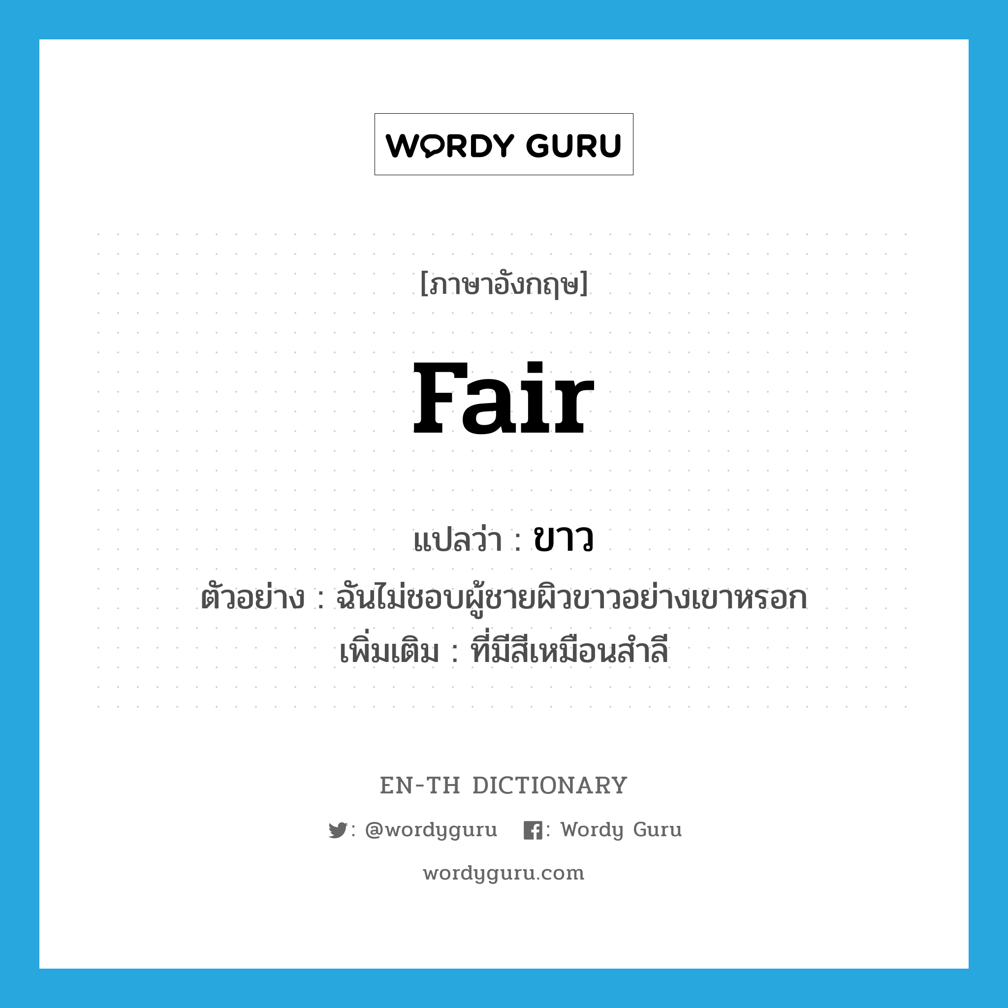 fair แปลว่า?, คำศัพท์ภาษาอังกฤษ fair แปลว่า ขาว ประเภท ADJ ตัวอย่าง ฉันไม่ชอบผู้ชายผิวขาวอย่างเขาหรอก เพิ่มเติม ที่มีสีเหมือนสำลี หมวด ADJ