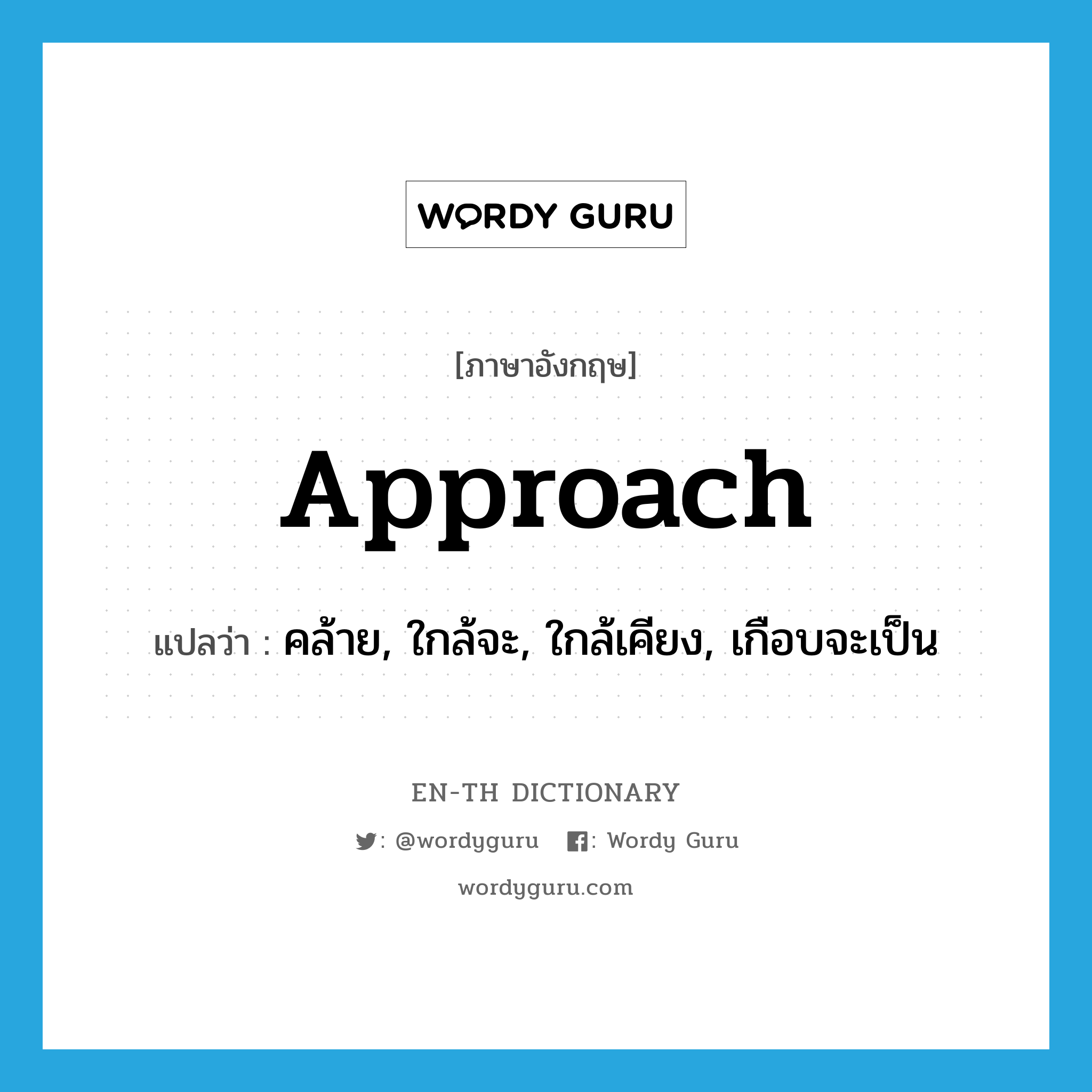 approach แปลว่า?, คำศัพท์ภาษาอังกฤษ approach แปลว่า คล้าย, ใกล้จะ, ใกล้เคียง, เกือบจะเป็น ประเภท VT หมวด VT