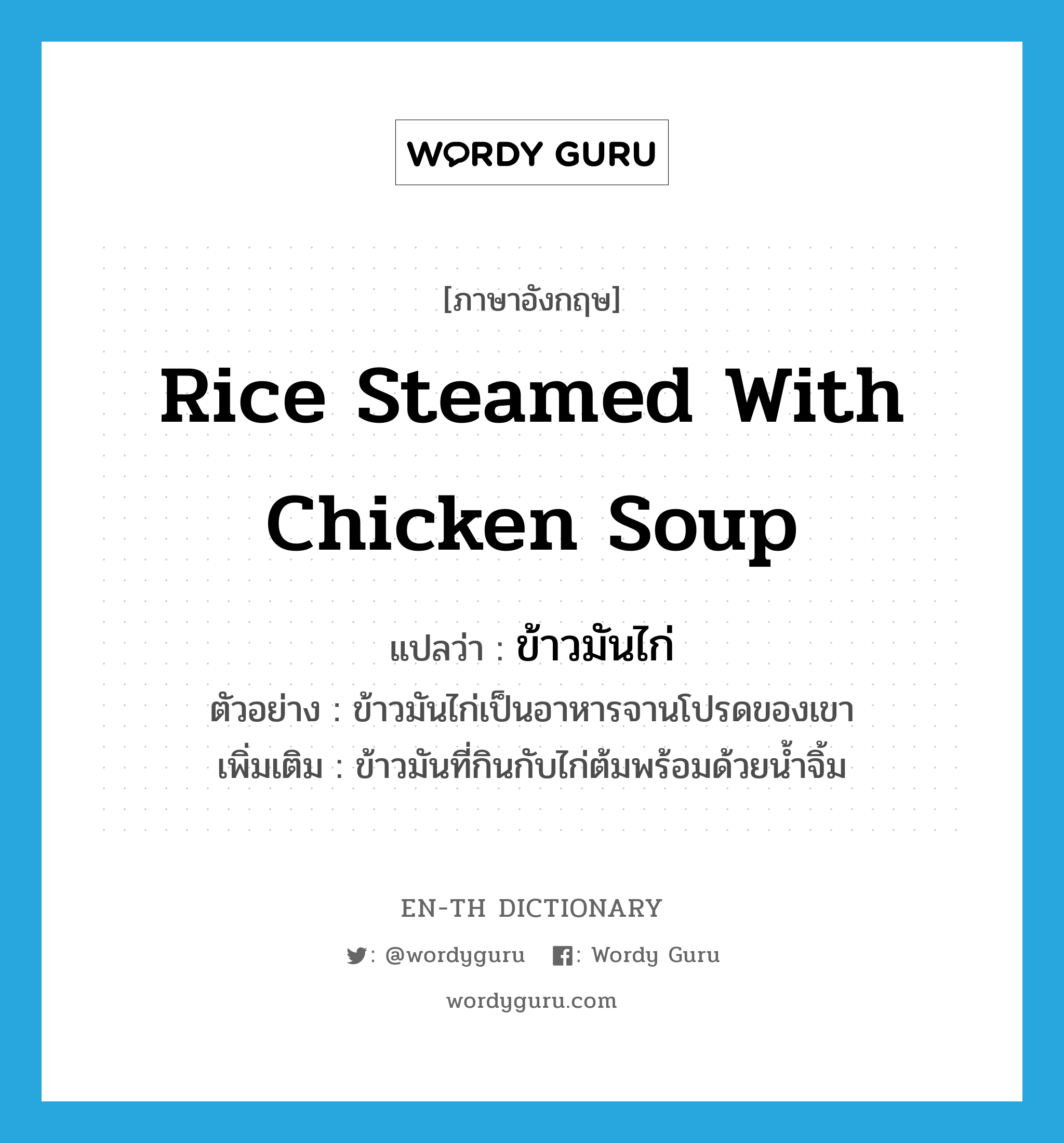 rice steamed with chicken soup แปลว่า?, คำศัพท์ภาษาอังกฤษ rice steamed with chicken soup แปลว่า ข้าวมันไก่ ประเภท N ตัวอย่าง ข้าวมันไก่เป็นอาหารจานโปรดของเขา เพิ่มเติม ข้าวมันที่กินกับไก่ต้มพร้อมด้วยน้ำจิ้ม หมวด N