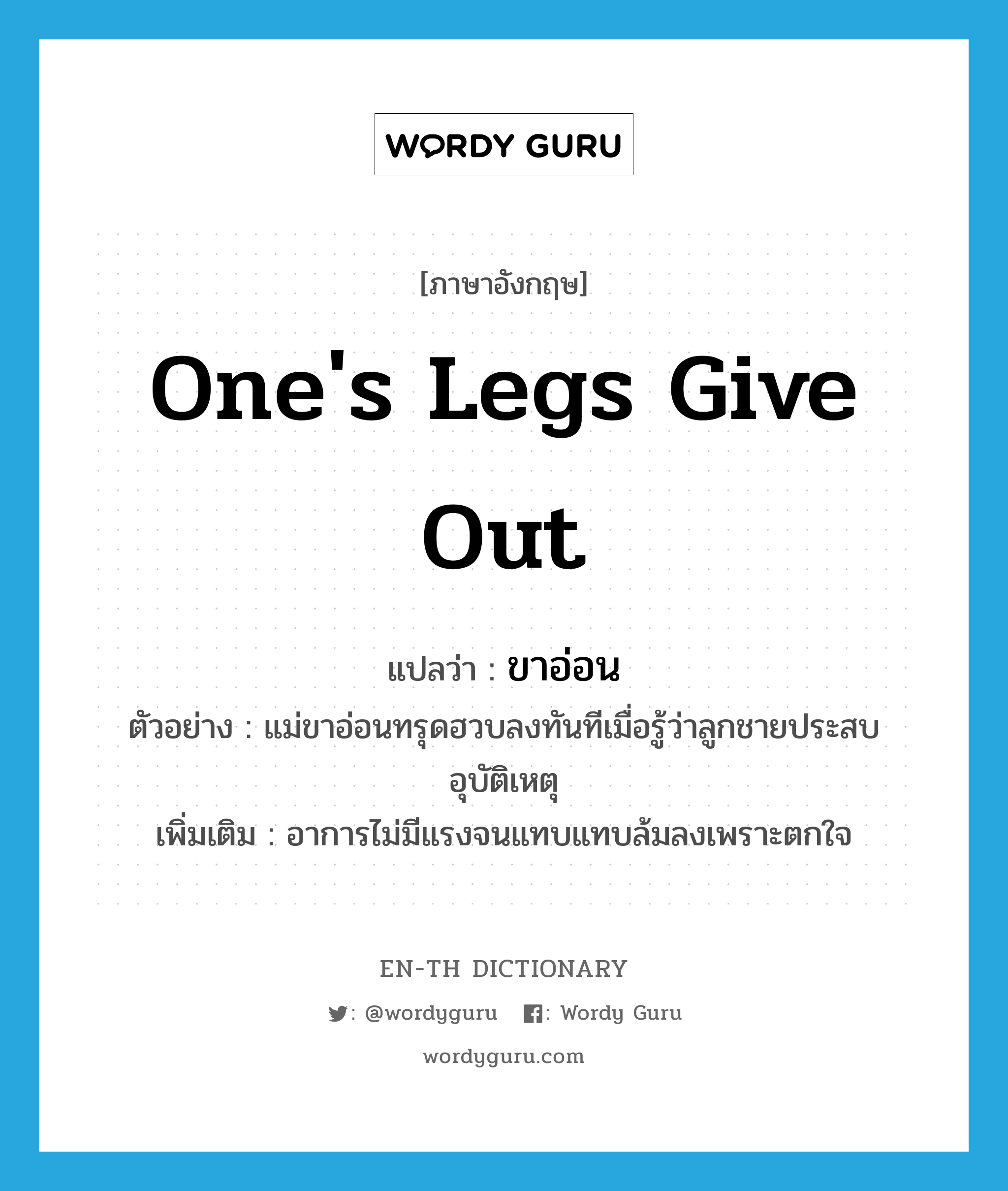 one&#39;s legs give out แปลว่า?, คำศัพท์ภาษาอังกฤษ one&#39;s legs give out แปลว่า ขาอ่อน ประเภท V ตัวอย่าง แม่ขาอ่อนทรุดฮวบลงทันทีเมื่อรู้ว่าลูกชายประสบอุบัติเหตุ เพิ่มเติม อาการไม่มีแรงจนแทบแทบล้มลงเพราะตกใจ หมวด V