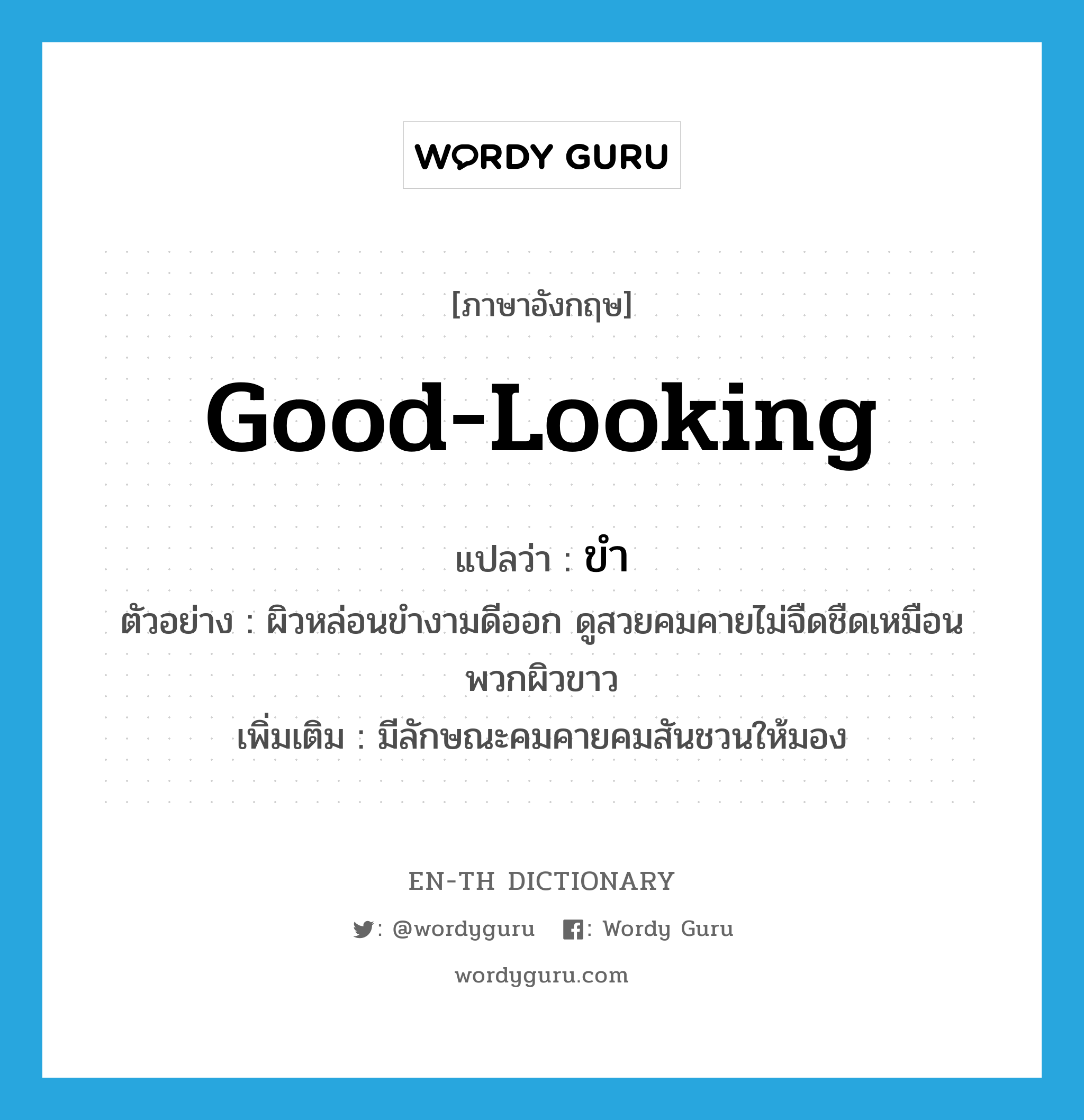 good-looking แปลว่า?, คำศัพท์ภาษาอังกฤษ good-looking แปลว่า ขำ ประเภท V ตัวอย่าง ผิวหล่อนขำงามดีออก ดูสวยคมคายไม่จืดชืดเหมือนพวกผิวขาว เพิ่มเติม มีลักษณะคมคายคมสันชวนให้มอง หมวด V