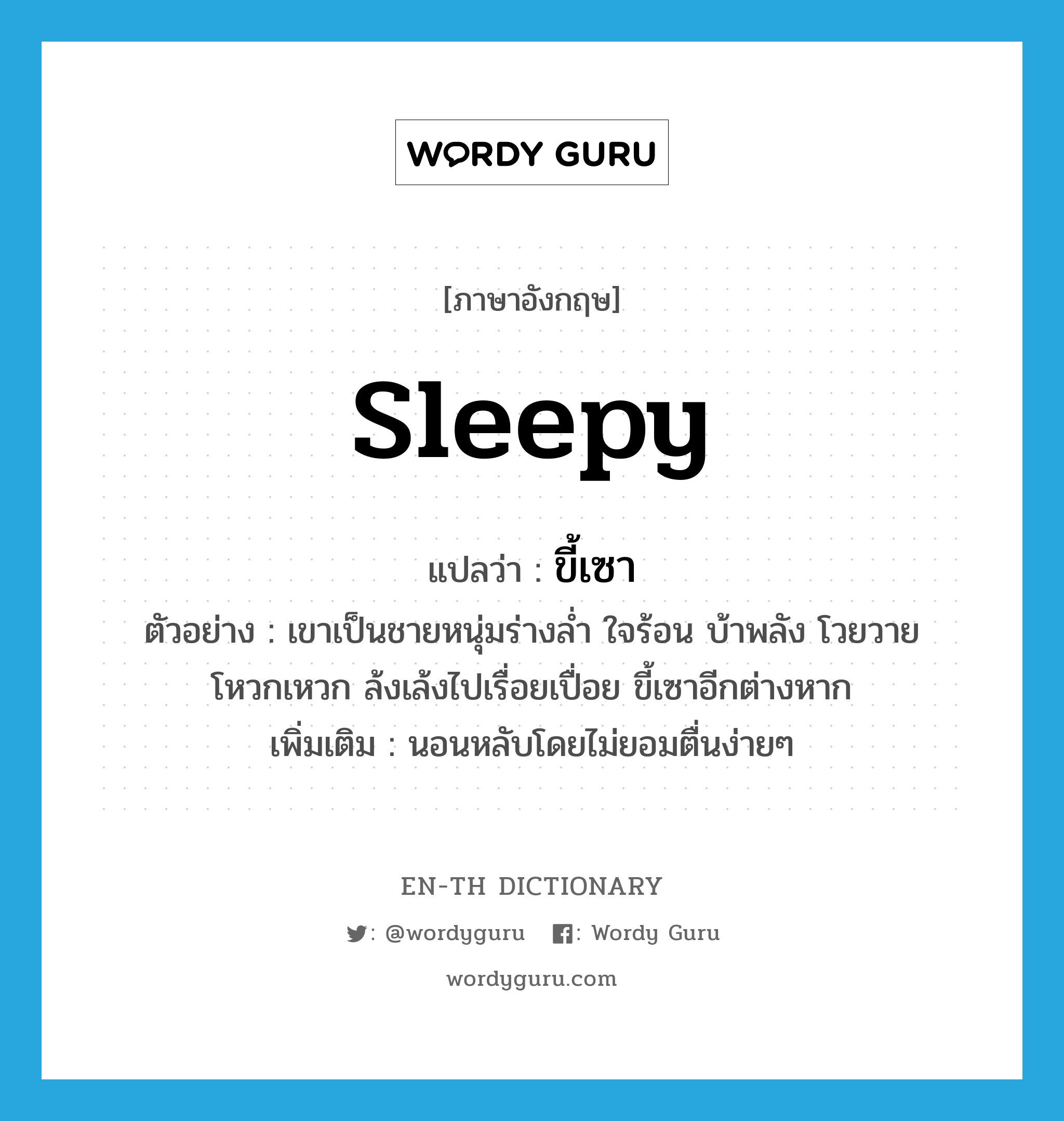 sleepy แปลว่า?, คำศัพท์ภาษาอังกฤษ sleepy แปลว่า ขี้เซา ประเภท V ตัวอย่าง เขาเป็นชายหนุ่มร่างล่ำ ใจร้อน บ้าพลัง โวยวาย โหวกเหวก ล้งเล้งไปเรื่อยเปื่อย ขี้เซาอีกต่างหาก เพิ่มเติม นอนหลับโดยไม่ยอมตื่นง่ายๆ หมวด V