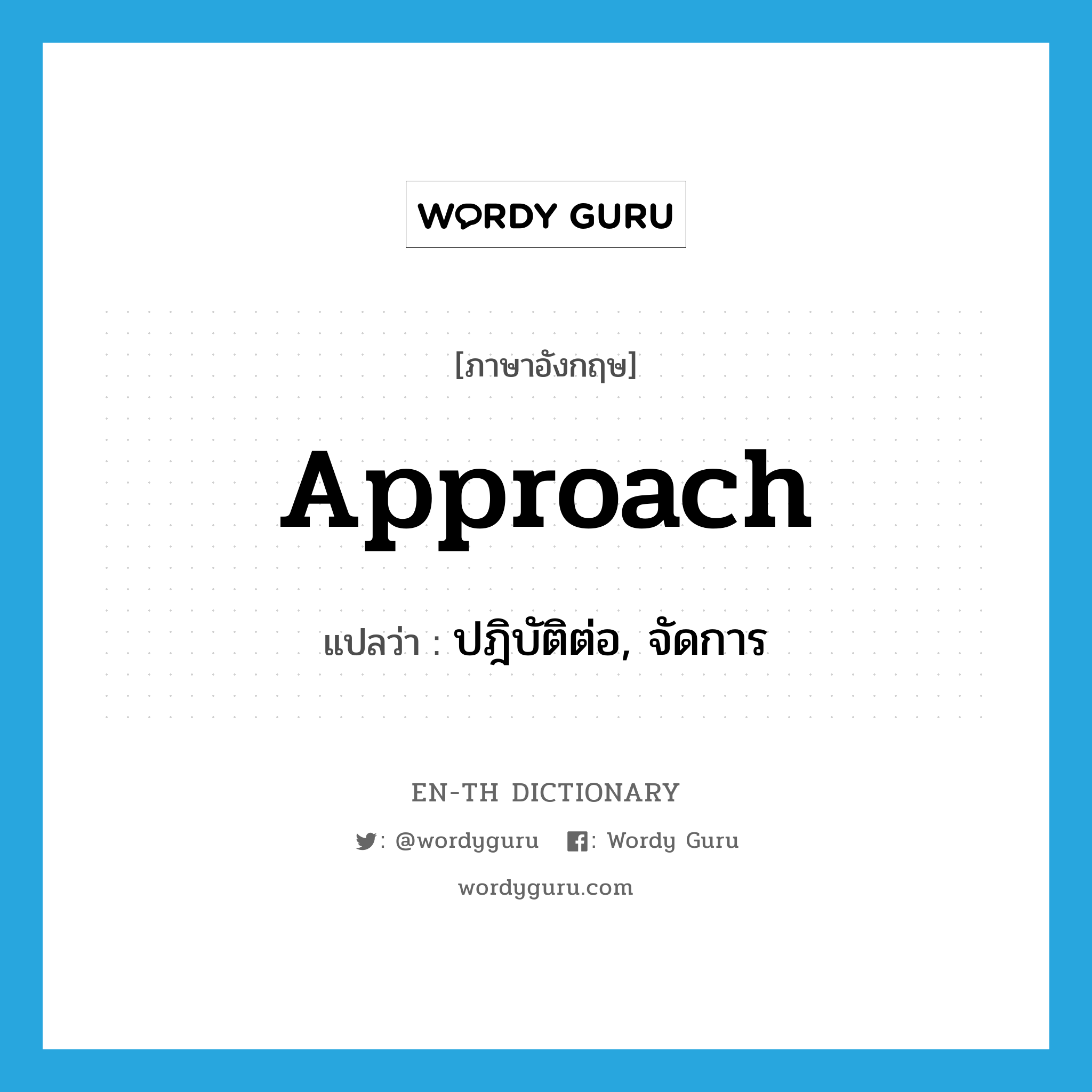 approach แปลว่า?, คำศัพท์ภาษาอังกฤษ approach แปลว่า ปฎิบัติต่อ, จัดการ ประเภท VT หมวด VT