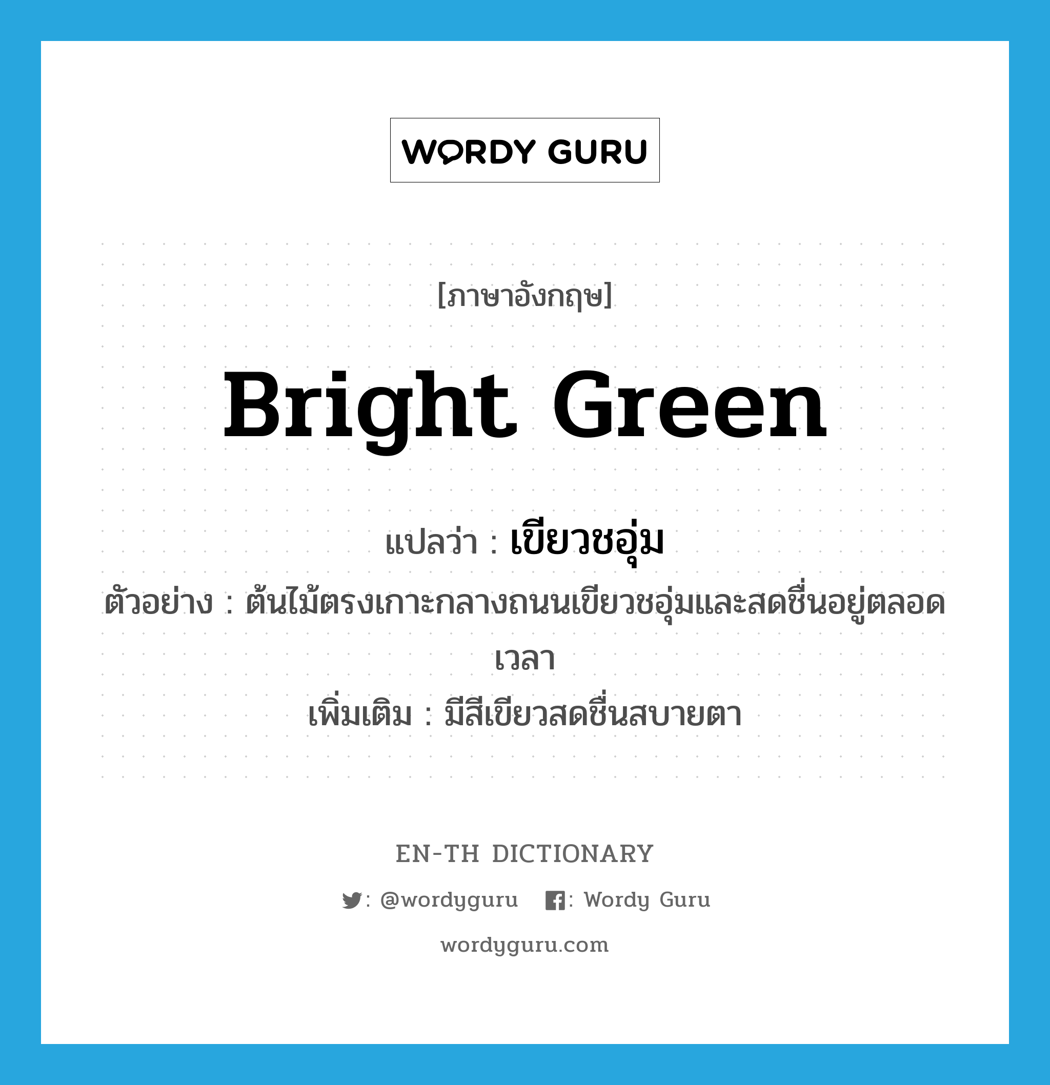 bright green แปลว่า?, คำศัพท์ภาษาอังกฤษ bright green แปลว่า เขียวชอุ่ม ประเภท V ตัวอย่าง ต้นไม้ตรงเกาะกลางถนนเขียวชอุ่มและสดชื่นอยู่ตลอดเวลา เพิ่มเติม มีสีเขียวสดชื่นสบายตา หมวด V