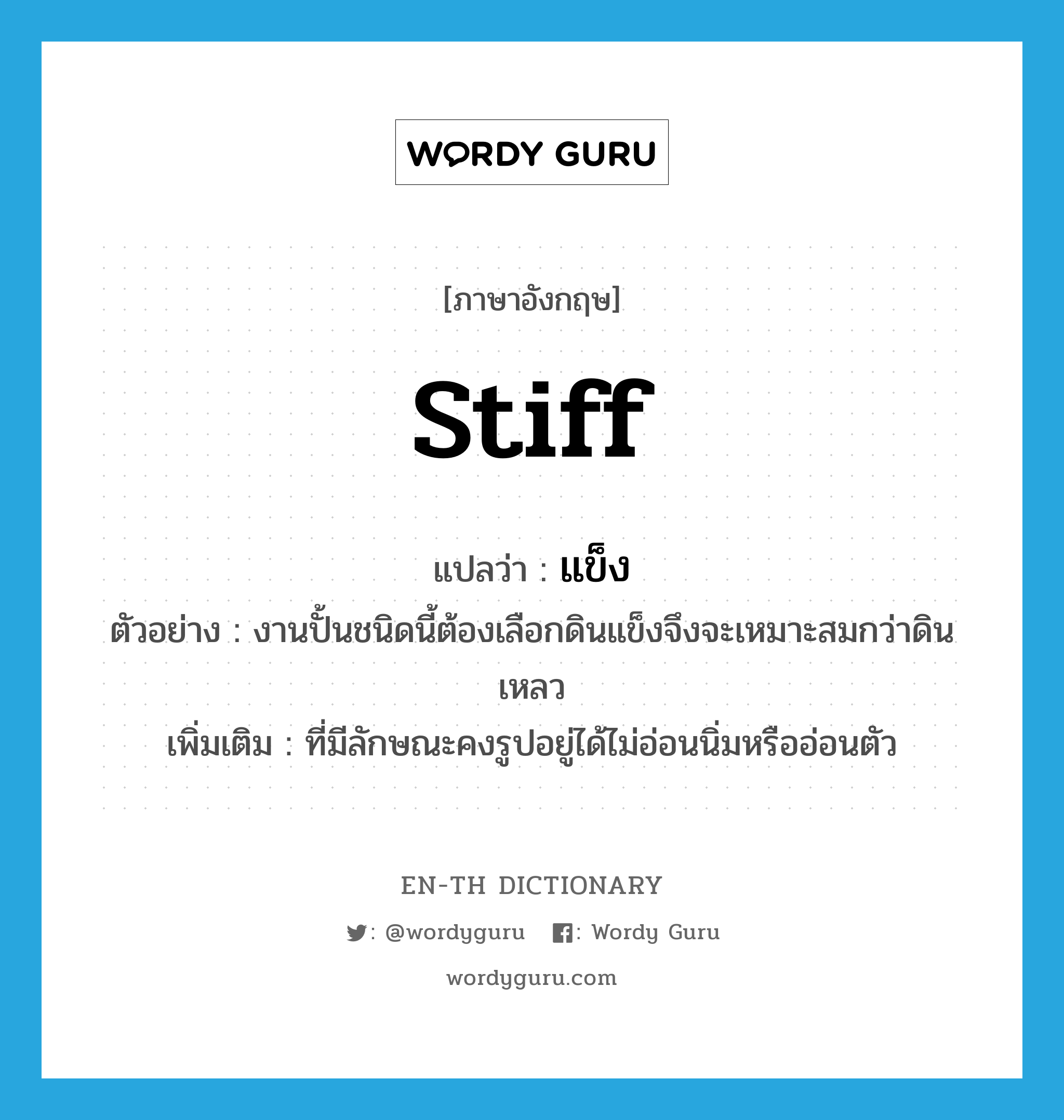 stiff แปลว่า?, คำศัพท์ภาษาอังกฤษ stiff แปลว่า แข็ง ประเภท ADJ ตัวอย่าง งานปั้นชนิดนี้ต้องเลือกดินแข็งจึงจะเหมาะสมกว่าดินเหลว เพิ่มเติม ที่มีลักษณะคงรูปอยู่ได้ไม่อ่อนนิ่มหรืออ่อนตัว หมวด ADJ